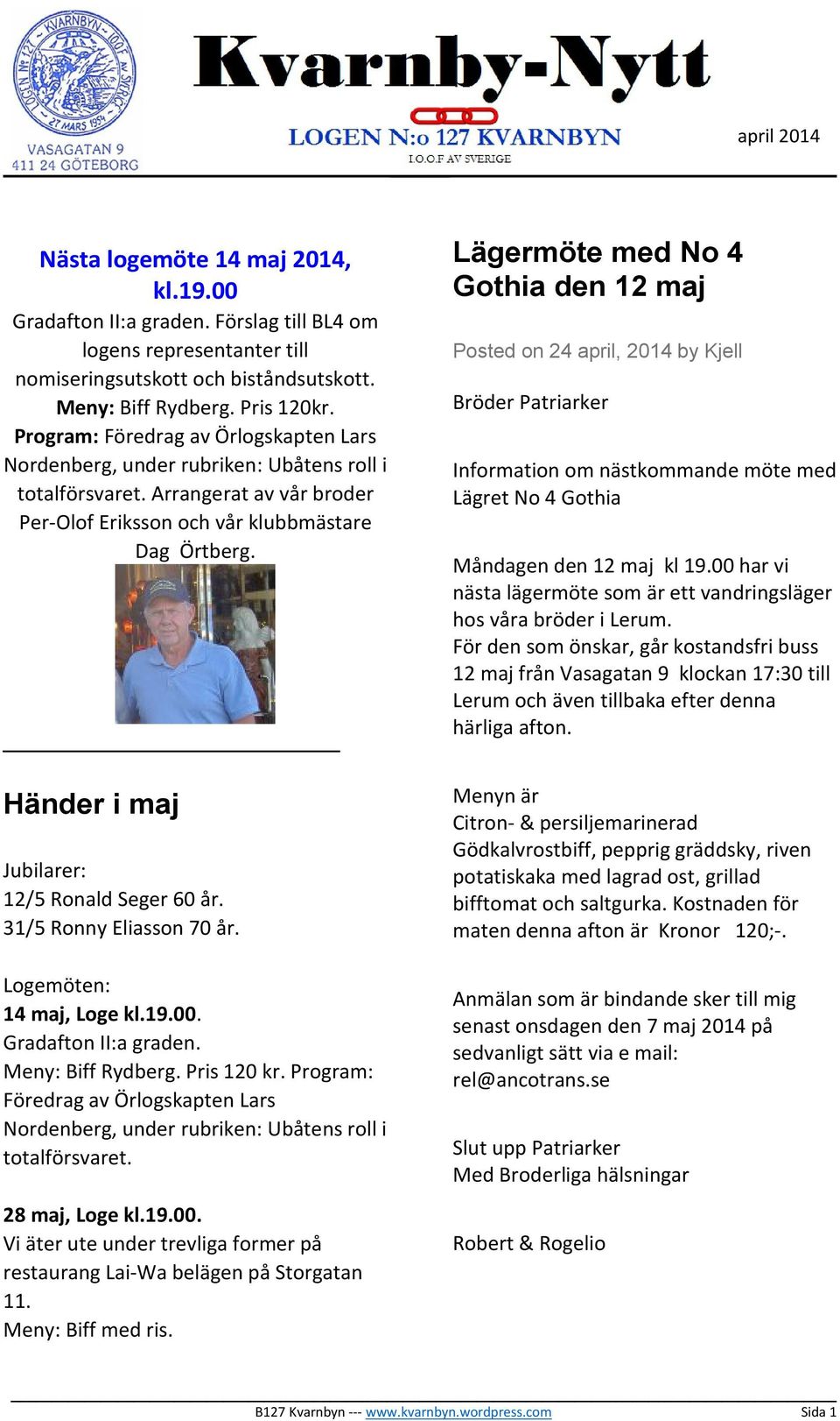 Händer i maj Jubilarer: 12/5 Ronald Seger 60 år. 31/5 Ronny Eliasson 70 år. Logemöten: 14 maj, Loge kl.19.00. Gradafton II:a graden. Meny: Biff Rydberg. Pris 120 kr.