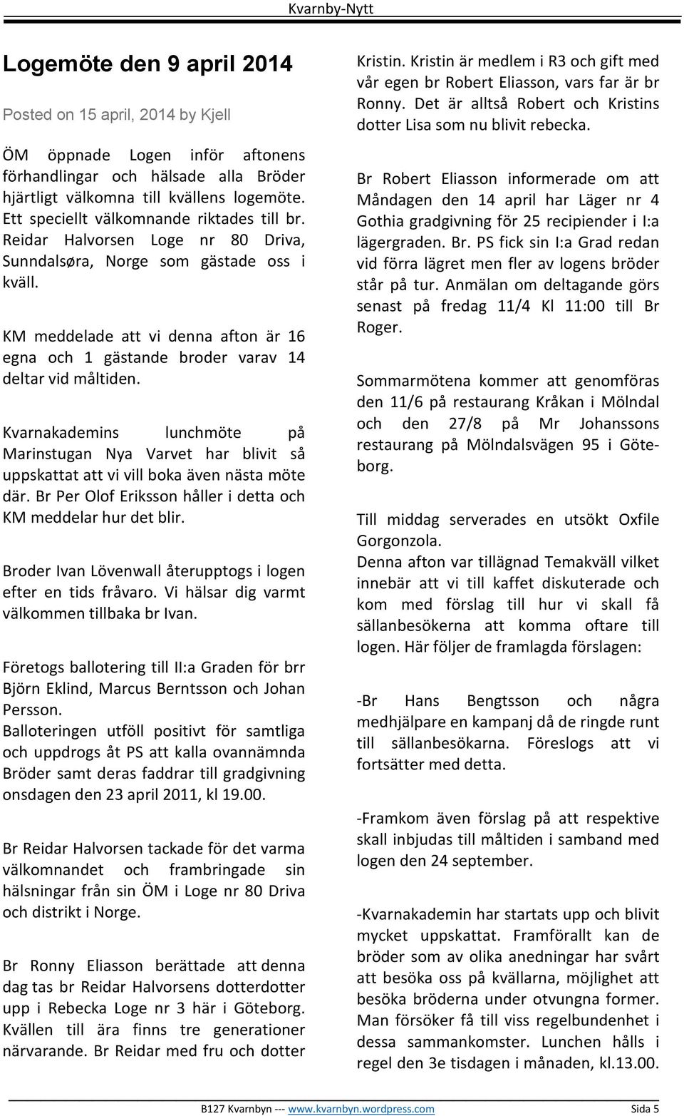 KM meddelade att vi denna afton är 16 egna och 1 gästande broder varav 14 deltar vid måltiden.