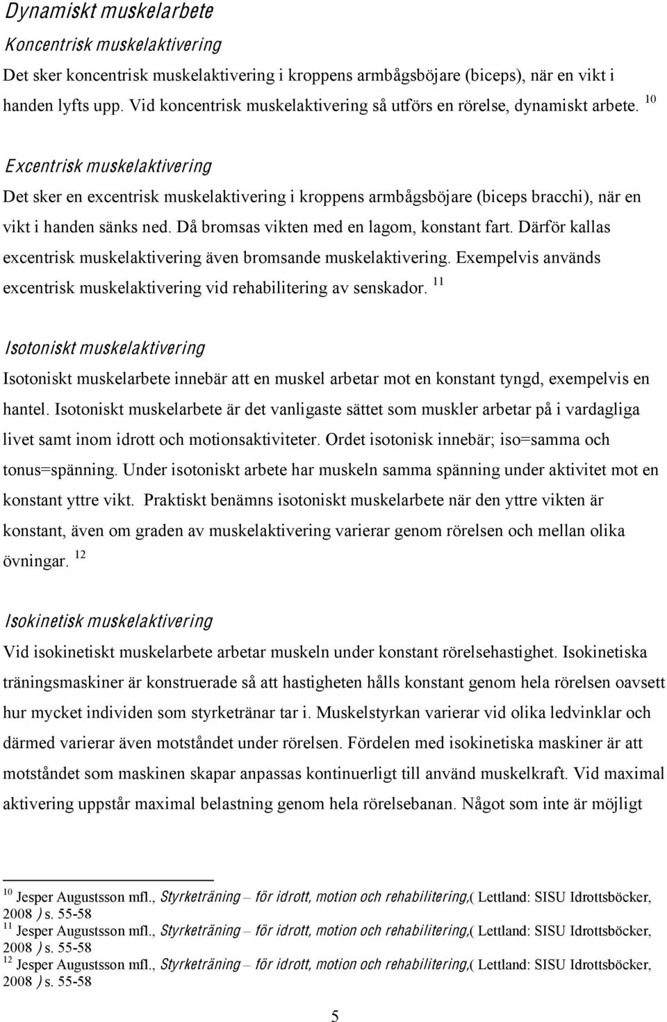 10 Excentrisk muskelaktivering Det sker en excentrisk muskelaktivering i kroppens armbågsböjare (biceps bracchi), när en vikt i handen sänks ned. Då bromsas vikten med en lagom, konstant fart.
