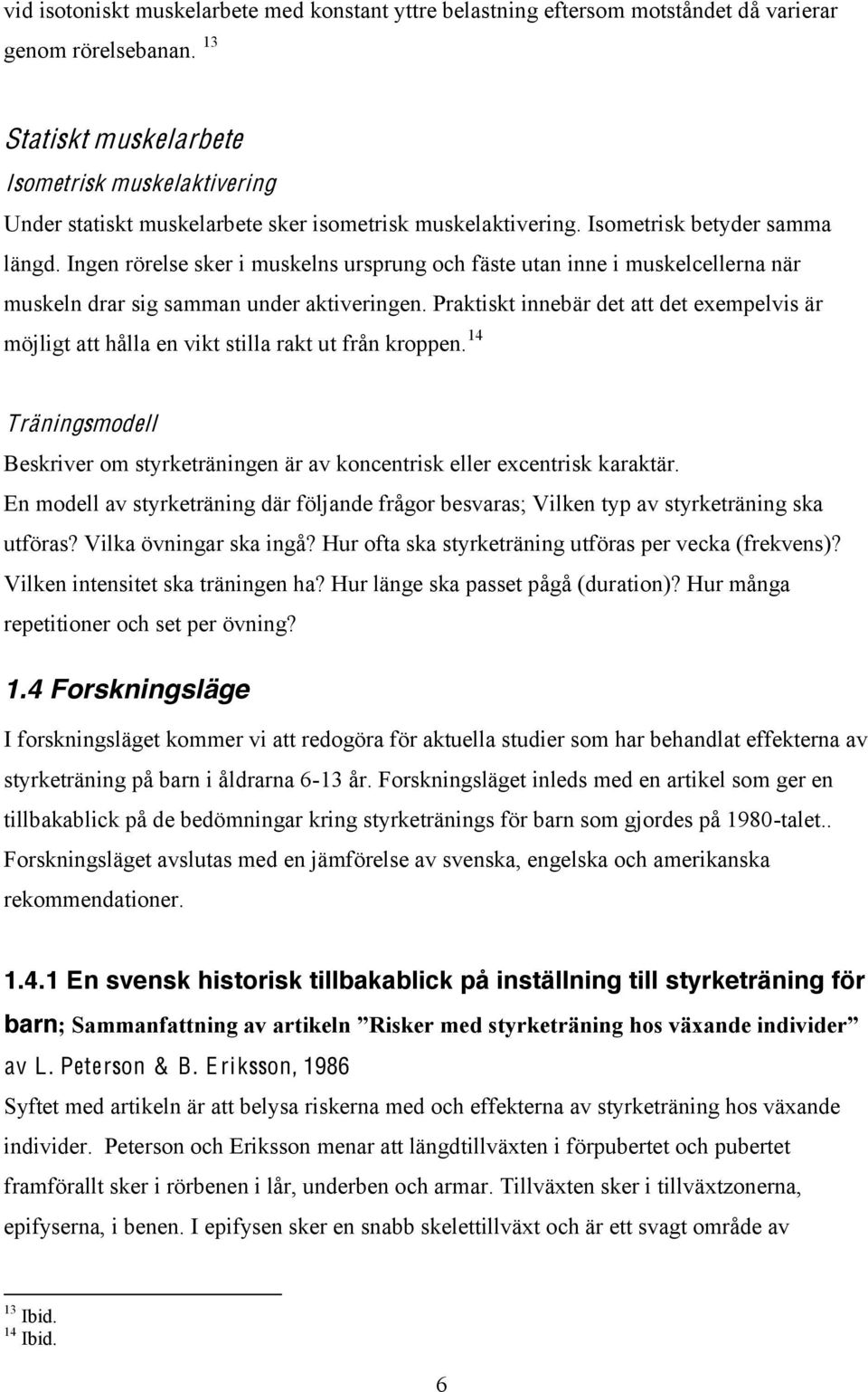 Ingen rörelse sker i muskelns ursprung och fäste utan inne i muskelcellerna när muskeln drar sig samman under aktiveringen.
