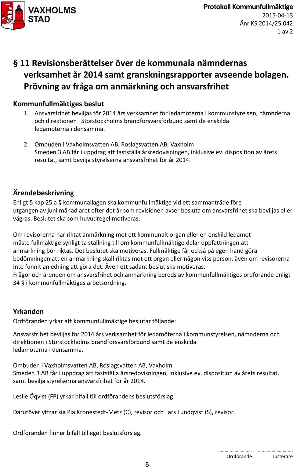Ansvarsfrihet beviljas för 2014 års verksamhet för ledamöterna i kommunstyrelsen, nämnderna och direktionen i Storstockholms brandförsvarsförbund samt de enskilda ledamöterna i densamma. 2. Ombuden i Vaxholmsvatten AB, Roslagsvatten AB, Vaxholm Smeden 3 AB får i uppdrag att fastställa årsredovisningen, inklusive ev.