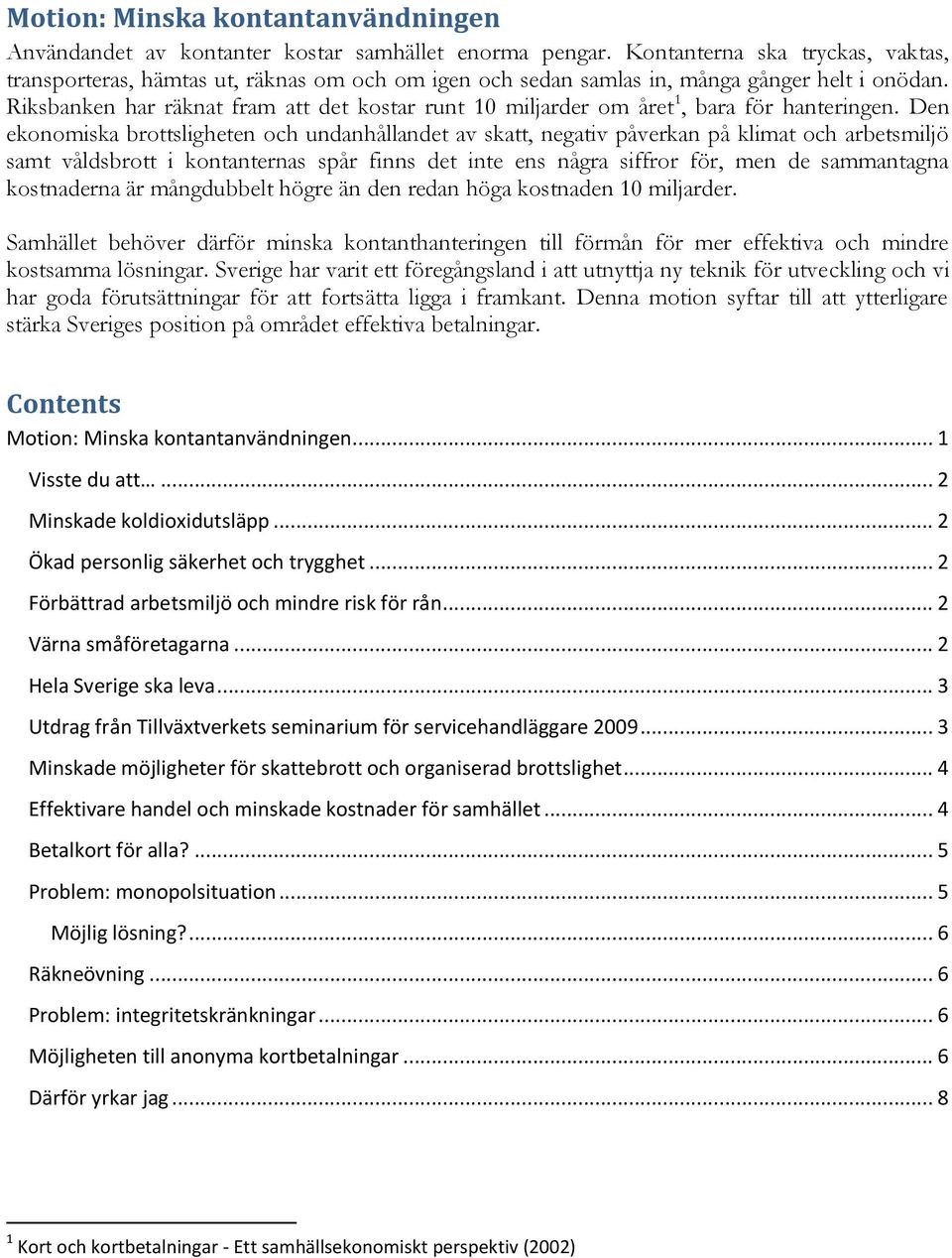 Riksbanken har räknat fram att det kostar runt 10 miljarder om året 1, bara för hanteringen.