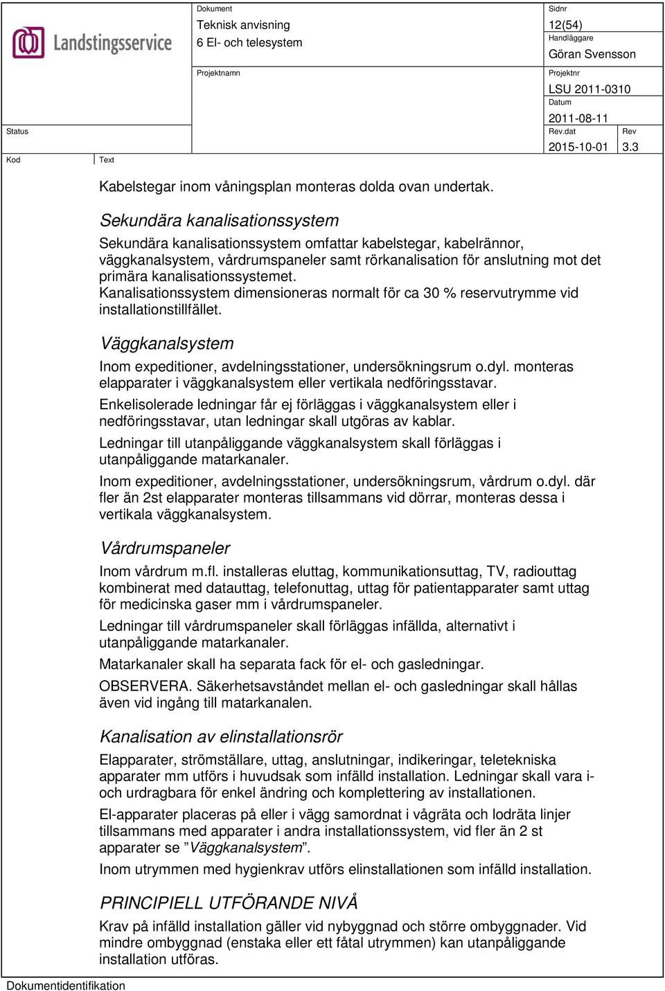 kanalisationssystemet. Kanalisationssystem dimensioneras normalt för ca 30 % reservutrymme vid installationstillfället. Väggkanalsystem Inom expeditioner, avdelningsstationer, undersökningsrum o.dyl.