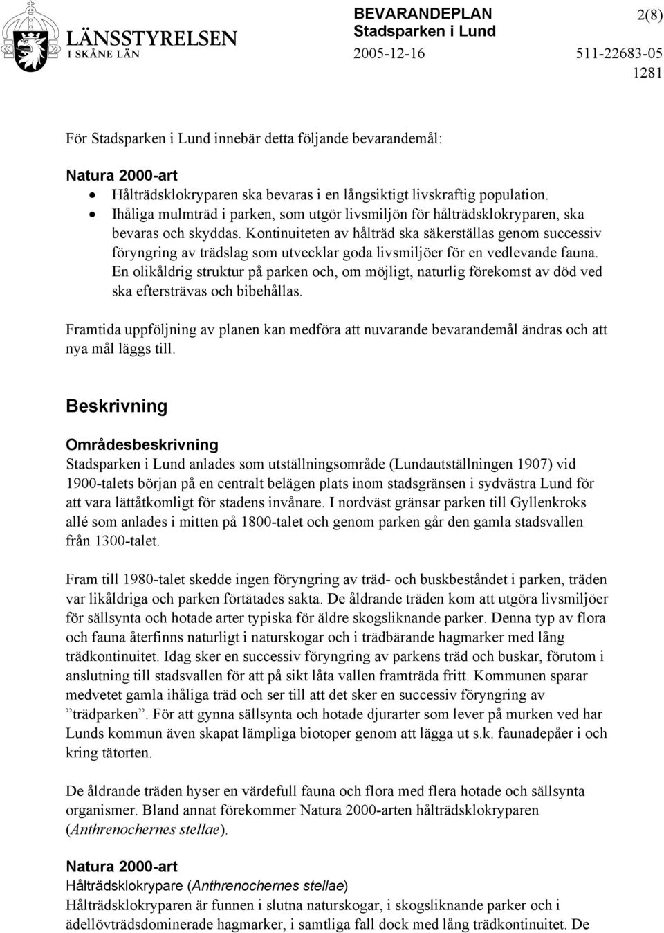 Kontinuiteten av hålträd ska säkerställas genom successiv föryngring av trädslag som utvecklar goda livsmiljöer för en vedlevande fauna.