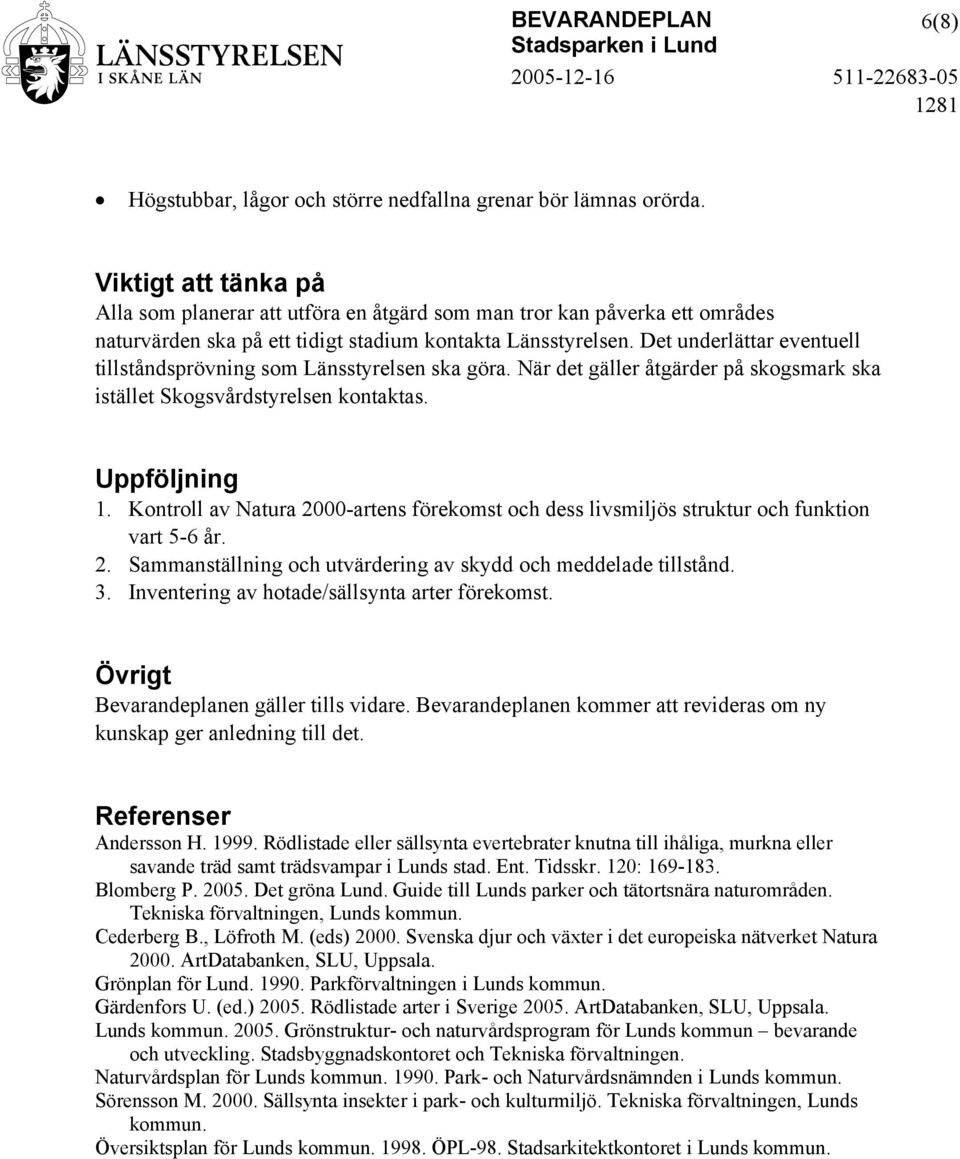 Det underlättar eventuell tillståndsprövning som Länsstyrelsen ska göra. När det gäller åtgärder på skogsmark ska istället Skogsvårdstyrelsen kontaktas. Uppföljning 1.