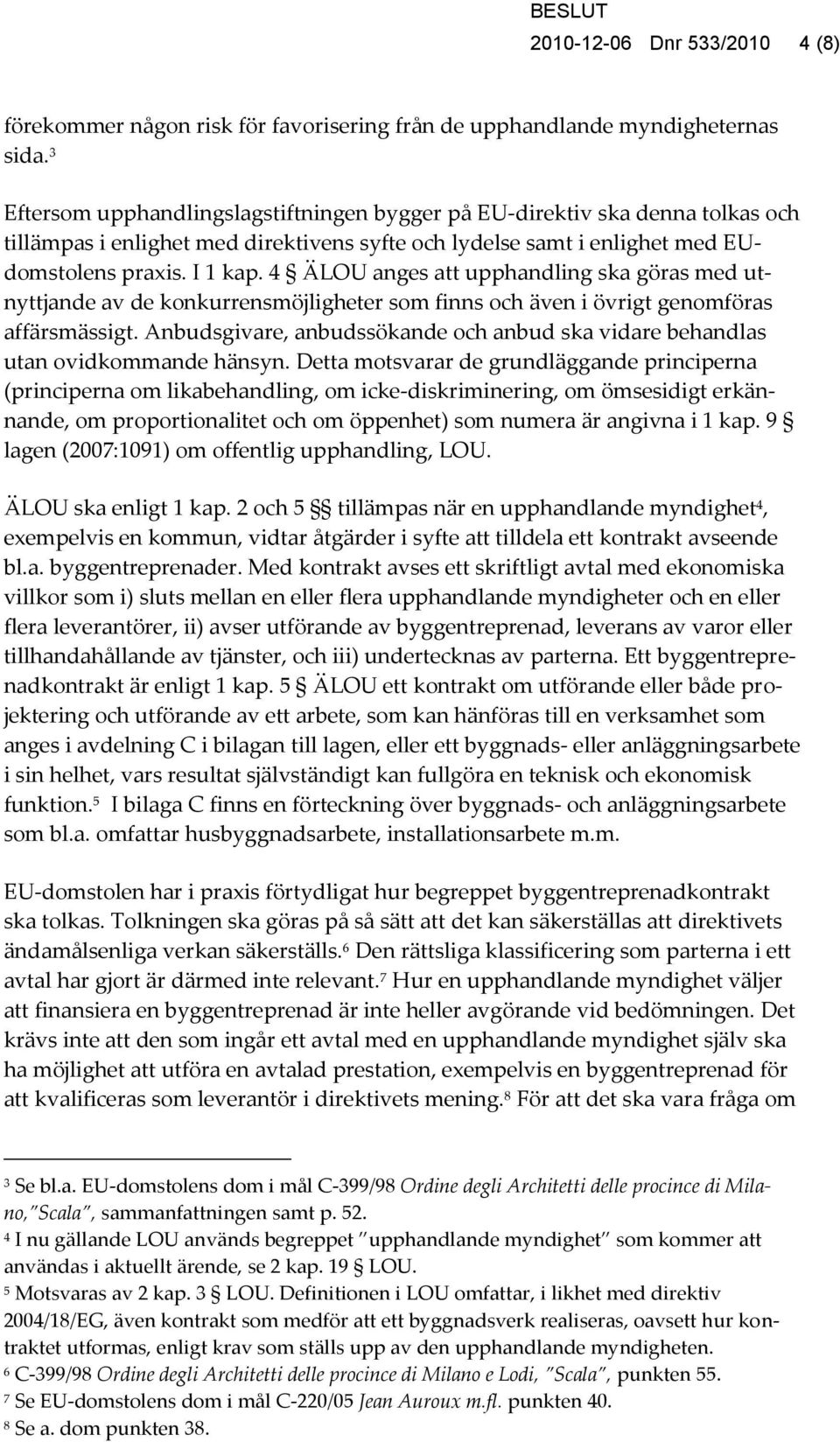 4 ÄLOU anges att upphandling ska göras med utnyttjande av de konkurrensmöjligheter som finns och även i övrigt genomföras affärsmässigt.