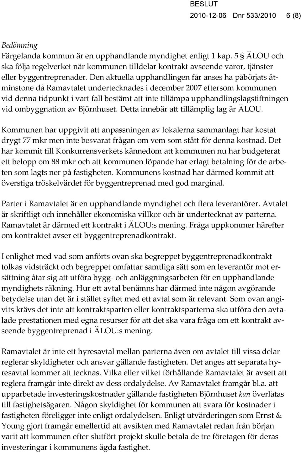 Den aktuella upphandlingen får anses ha påbörjats åtminstone då Ramavtalet undertecknades i december 2007 eftersom kommunen vid denna tidpunkt i vart fall bestämt att inte tillämpa