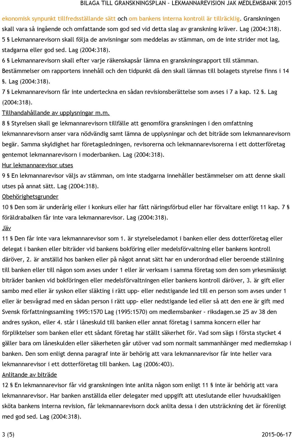 6 Lekmannarevisorn skall efter varje räkenskapsår lämna en granskningsrapport till stämman. Bestämmelser om rapportens innehåll och den tidpunkt då den skall lämnas till bolagets styrelse finns i 14.