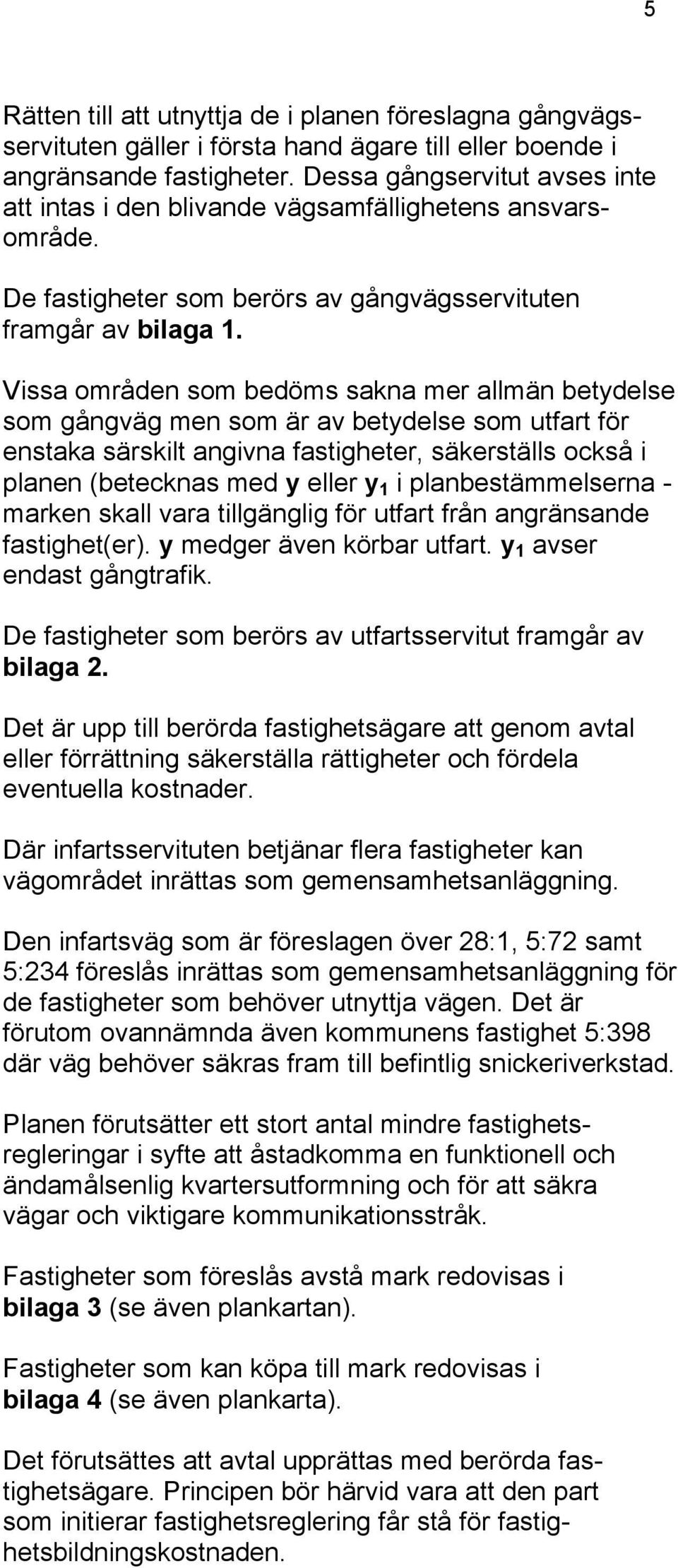 Vissa områden som bedöms sakna mer allmän betydelse som gångväg men som är av betydelse som utfart för enstaka särskilt angivna fastigheter, säkerställs också i planen (betecknas med y eller y 1 i