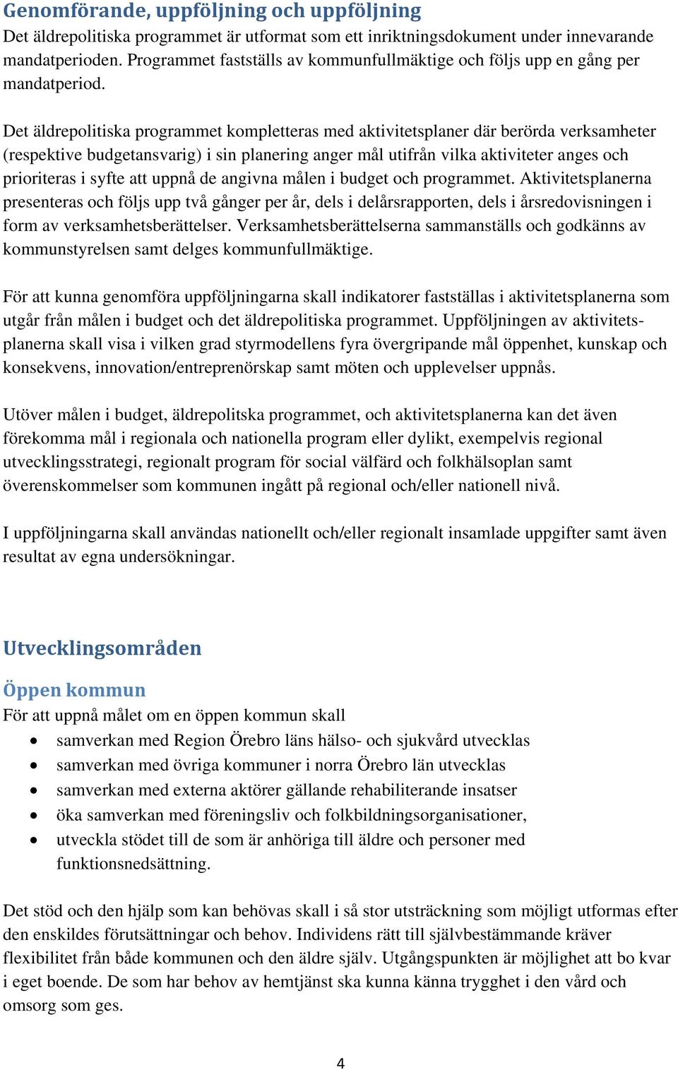 Det äldrepolitiska programmet kompletteras med aktivitetsplaner där berörda verksamheter (respektive budgetansvarig) i sin planering anger mål utifrån vilka aktiviteter anges och prioriteras i syfte