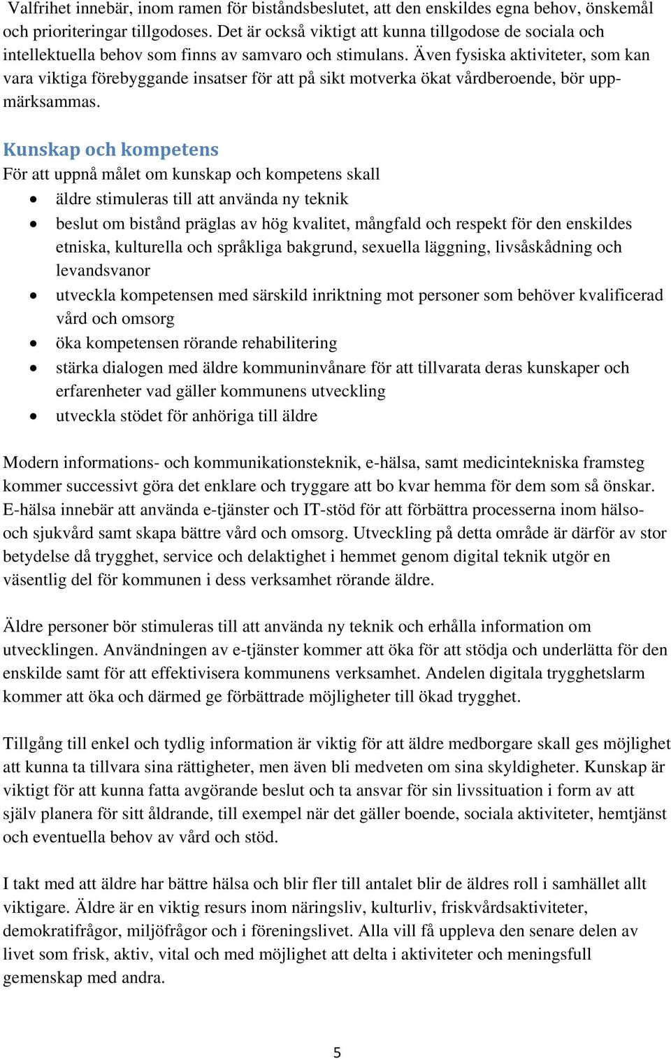 Även fysiska aktiviteter, som kan vara viktiga förebyggande insatser för att på sikt motverka ökat vårdberoende, bör uppmärksammas.