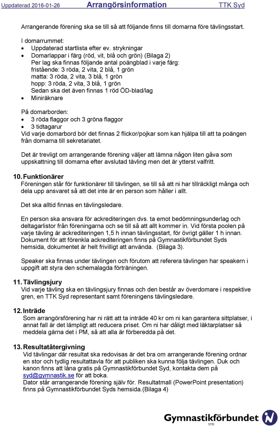 grön hopp: 3 röda, 2 vita, 3 blå, 1 grön Sedan ska det även finnas 1 röd ÖD-blad/lag Miniräknare På domarborden: 3 röda flaggor och 3 gröna flaggor 3 tidtagarur Vid varje domarbord bör det finnas 2