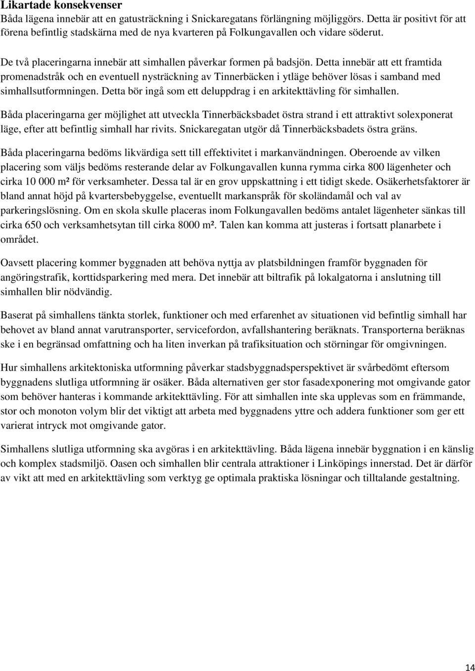 Detta innebär att ett framtida promenadstråk och en eventuell nysträckning av Tinnerbäcken i ytläge behöver lösas i samband med simhallsutformningen.