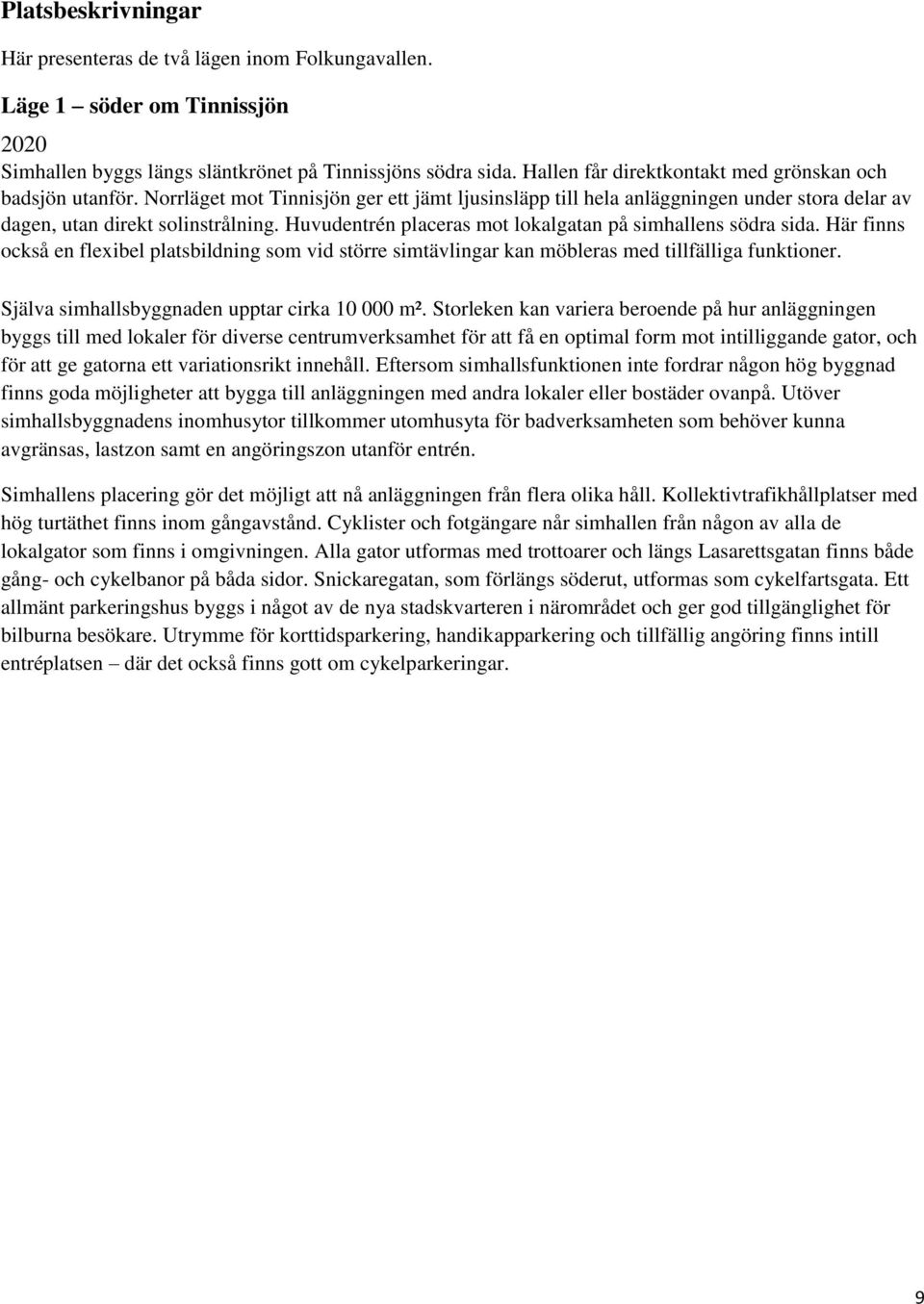 Huvudentrén placeras mot lokalgatan på simhallens södra sida. Här finns också en flexibel platsbildning som vid större simtävlingar kan möbleras med tillfälliga funktioner.