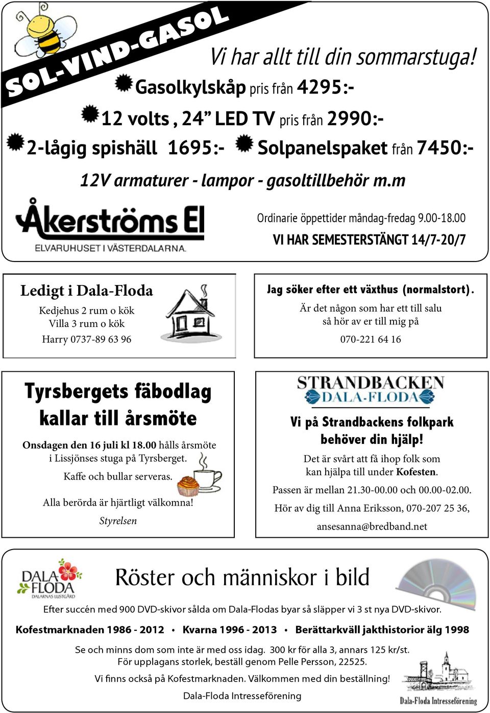 00-18.00 VI HAR SEMESTERSTÄNGT 14/7-20/7 Ledigt i Dala-Floda Kedjehus 2 rum o kök Villa 3 rum o kök Harry 0737-89 63 96 Jag söker efter ett växthus (normalstort).