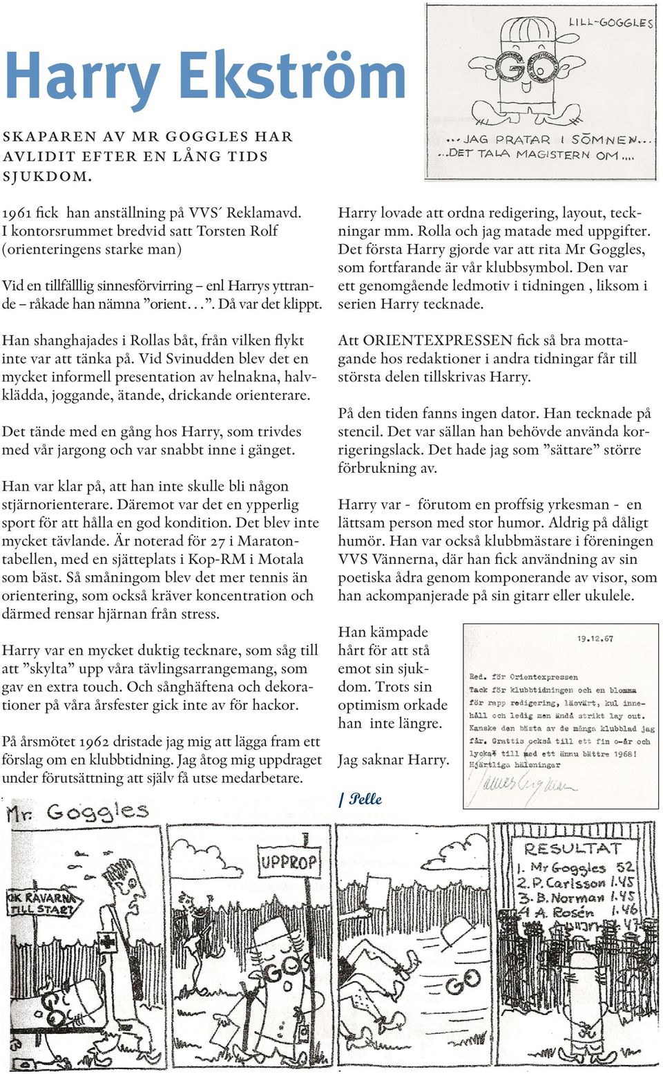 Han shanghajades i Rollas båt, från vilken flykt inte var att tänka på. Vid Svinudden blev det en mycket informell presentation av helnakna, halvklädda, joggande, ätande, drickande orienterare.