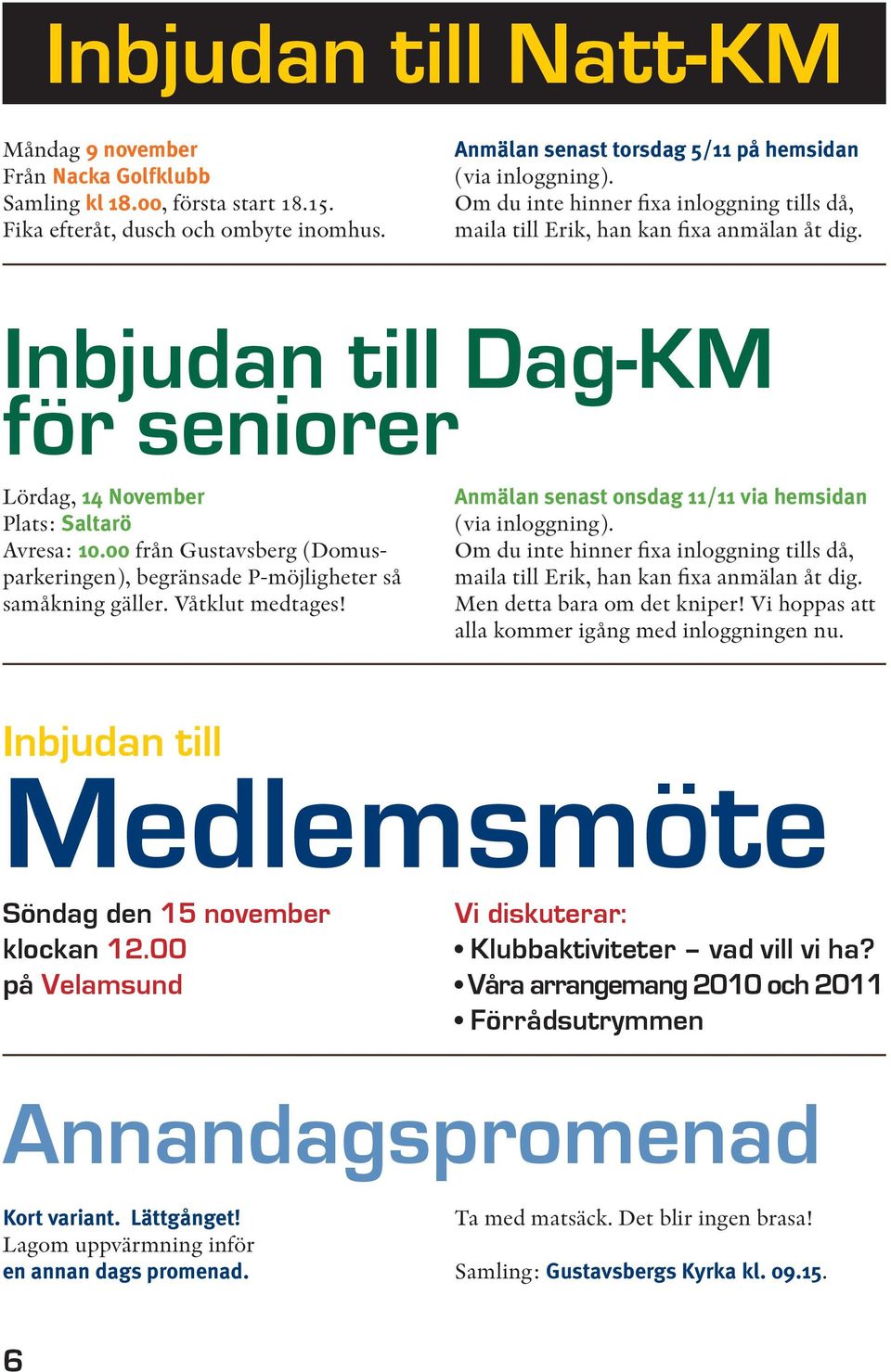 00 från Gustavsberg (Domusparkeringen), begränsade P-möjligheter så samåkning gäller. Våtklut medtages! Anmälan senast onsdag 11/11 via hemsidan (via inloggning).