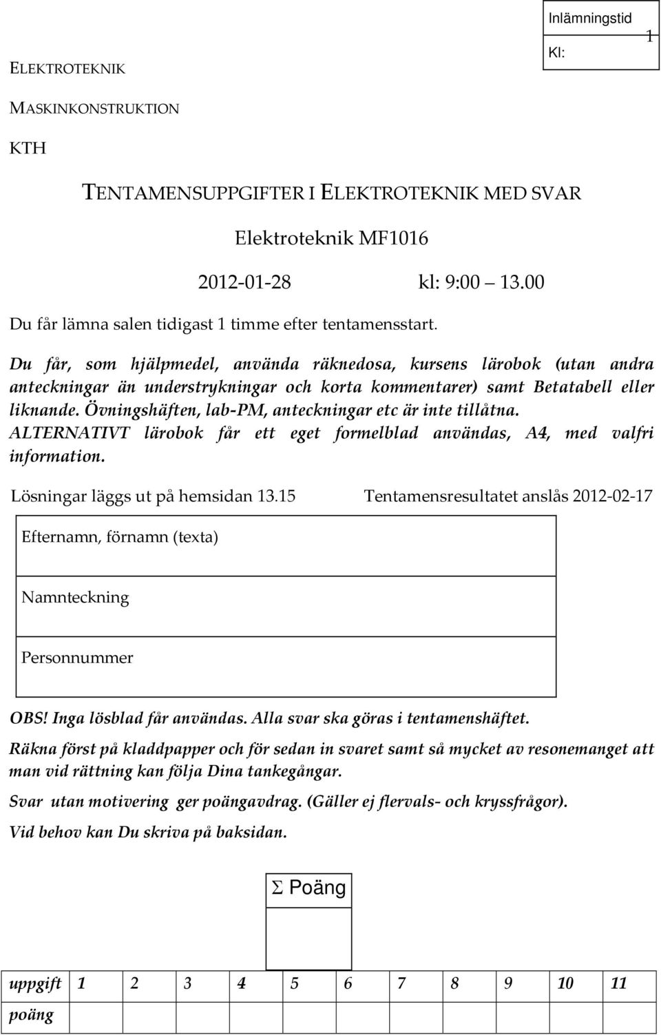 Övningshäften, lab PM, anteckningar etc är inte tillåtna. ATEATVT lärobok får ett eget formelblad användas, A4, med valfri information. ösningar läggs ut på hemsidan 3.