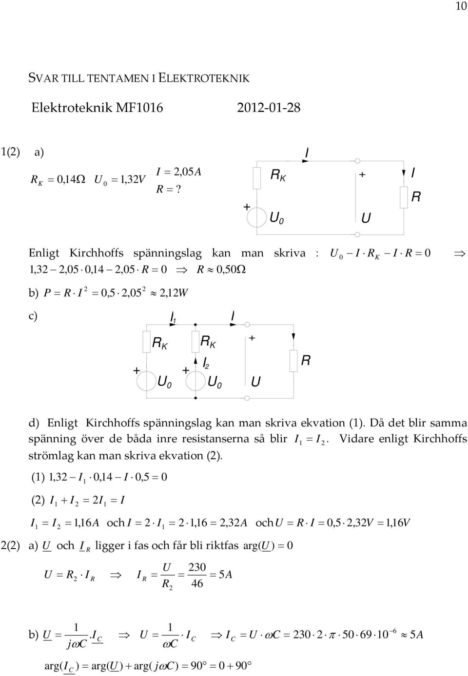 spänningslag kan man skriva ekvation (). Då det blir samma spänning över de båda inre resistanserna så blir.