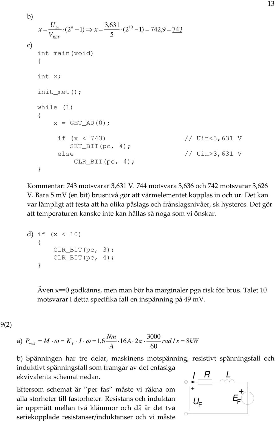 Det kan var lämpligt att testa att ha olika påslags och frånslagsnivåer, sk hysteres. Det gör att temperaturen kanske inte kan hållas så noga som vi önskar.