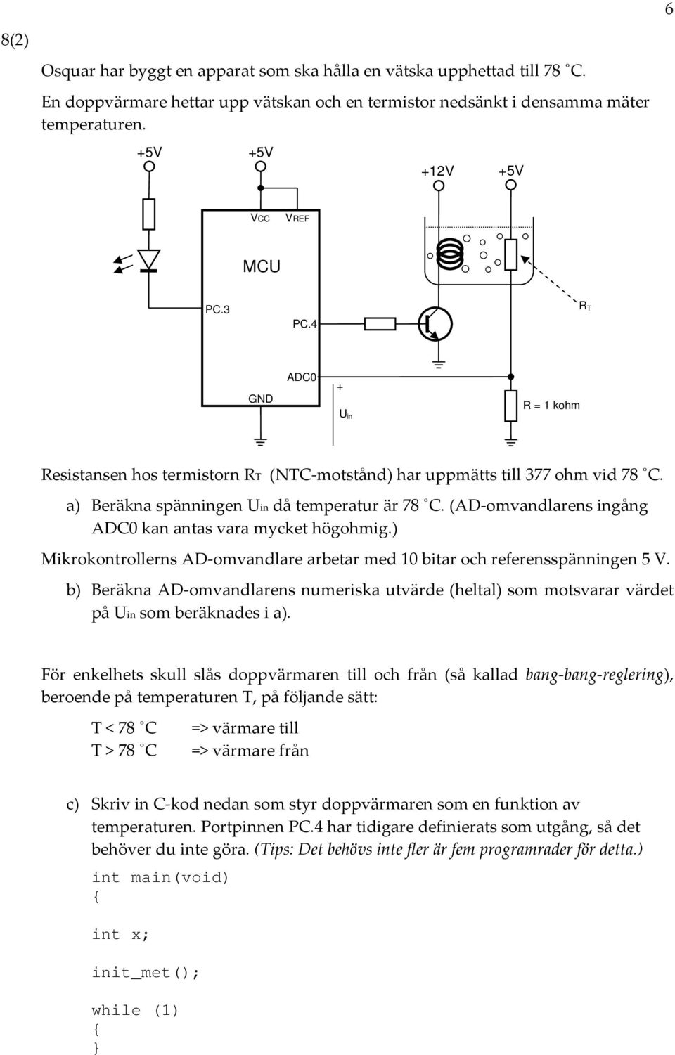 (AD omvandlarens ingång AD0 kan antas vara mycket högohmig.) Mikrokontrollerns AD omvandlare arbetar med 0 bitar och referensspänningen 5 V.