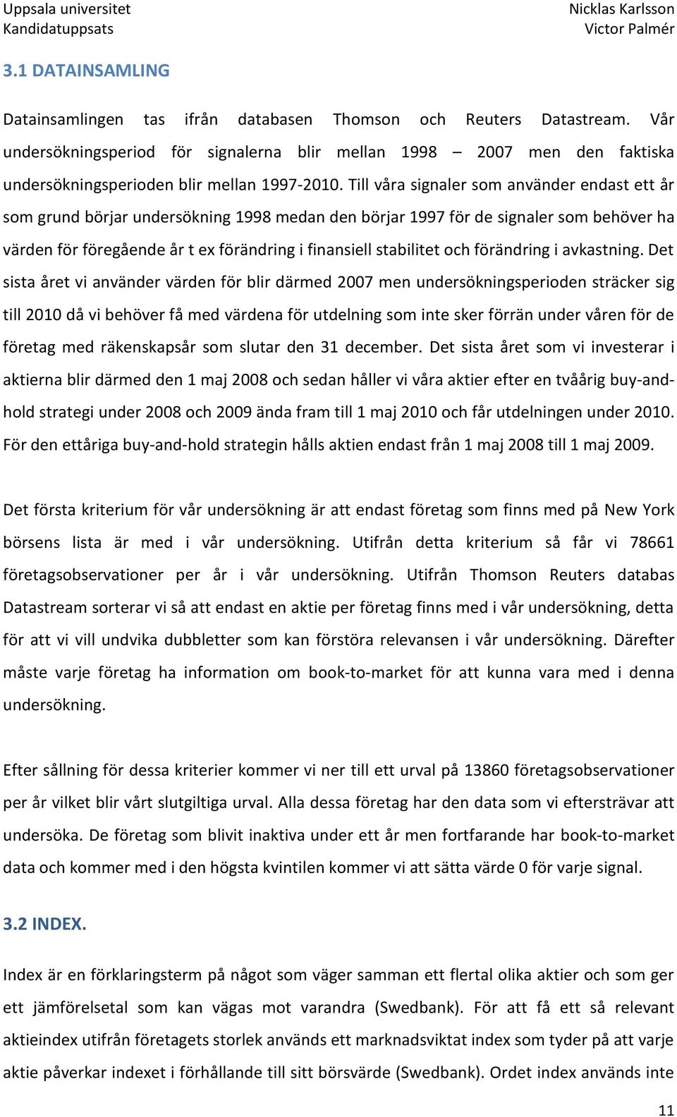 Till våra signaler som använder endast ett år som grund börjar undersökning 1998 medan den börjar 1997 för de signaler som behöver ha värden för föregående år t ex förändring i finansiell stabilitet