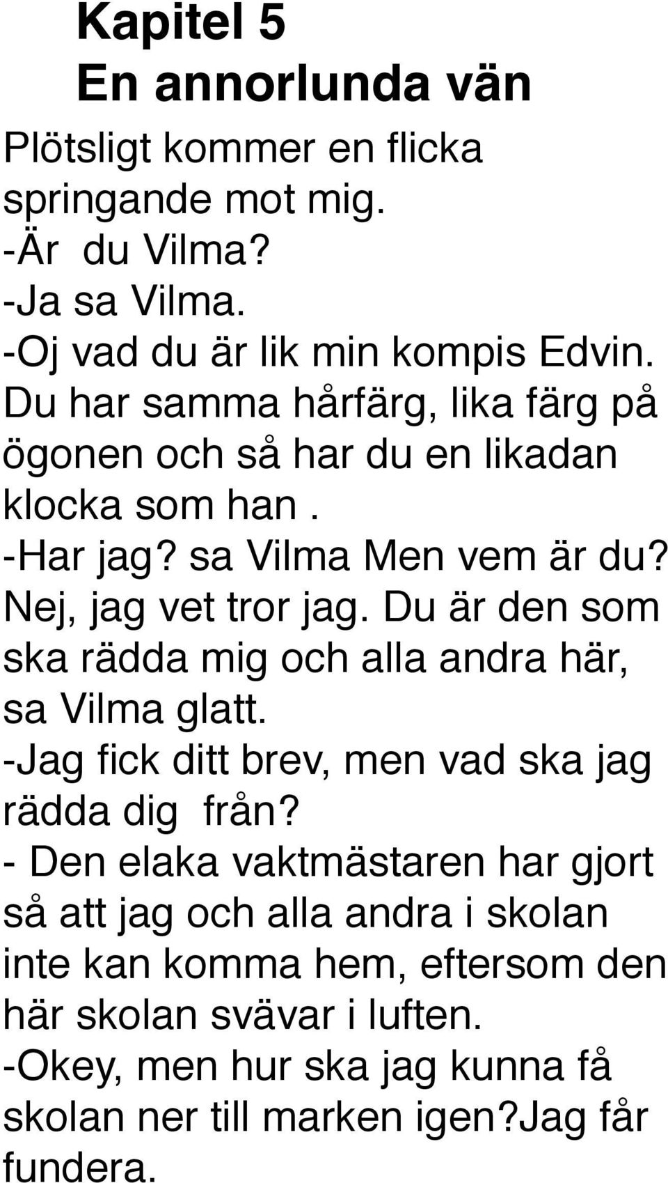 Du är den som ska rädda mig och alla andra här, sa Vilma glatt. -Jag fick ditt brev, men vad ska jag rädda dig från?