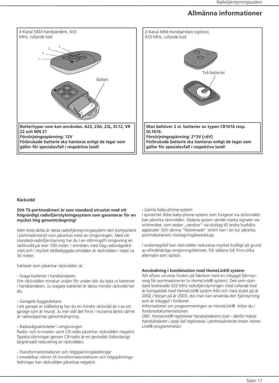 batterier av typen CR1616 resp. DL1616. Försörjningsspänning: 2*3V (=6V) Förbrukade batterie ska hanteras enligt de lagar som gäller för specialavfall i respektive land!