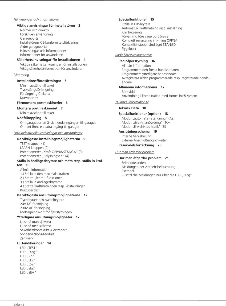 Installationsförutsättningar 5 Minimiavstånd till taket Tryckstångsförlängning Förlängning C-skena Kurvportarm Förmontera portmaskineriet 6 Montera portmaskineriet 7 Minimiavstånd till taket