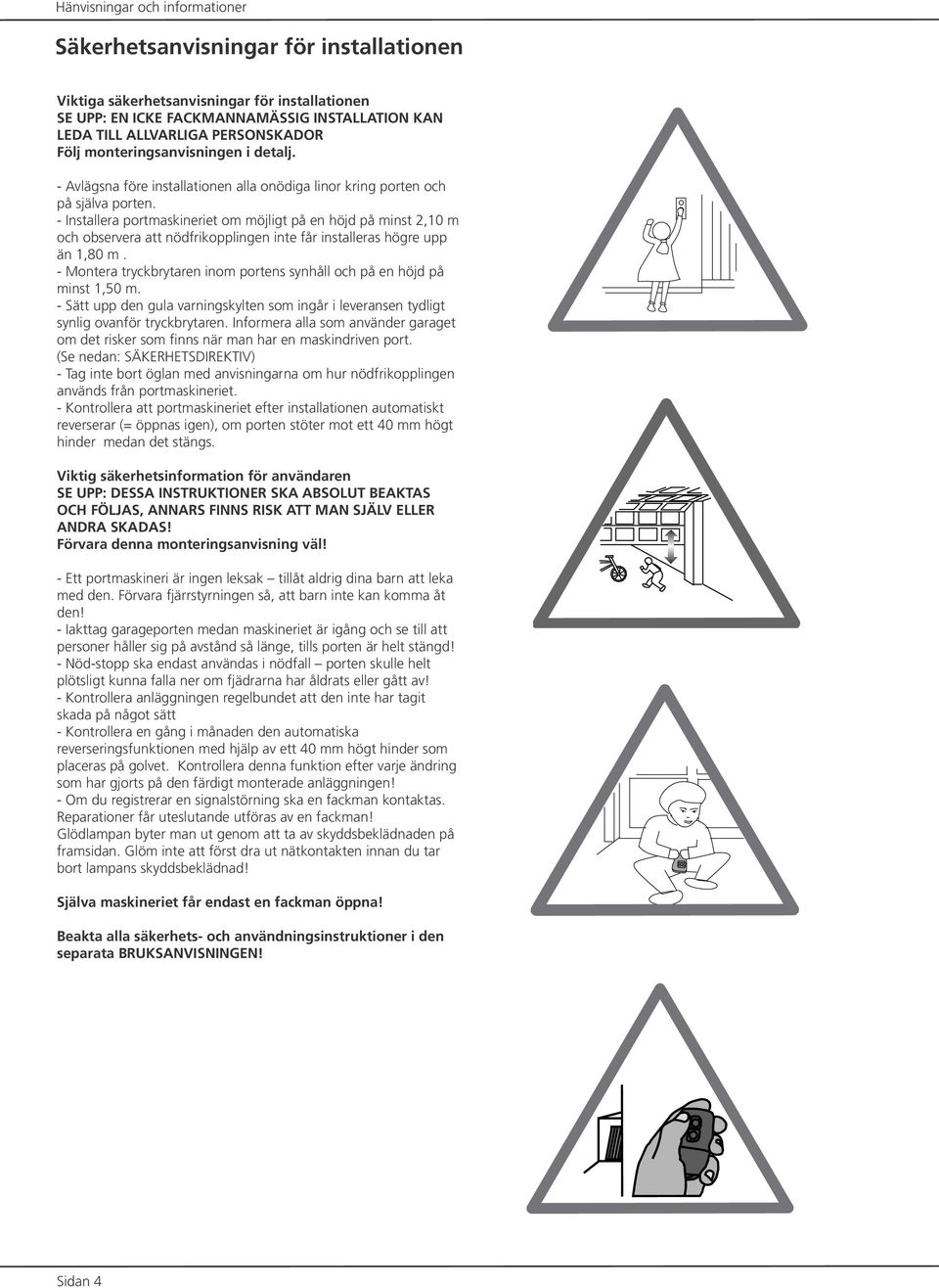 - Installera portmaskineriet om möjligt på en höjd på minst 2,10 m och observera att nödfrikopplingen inte får installeras högre upp än 1,80 m.