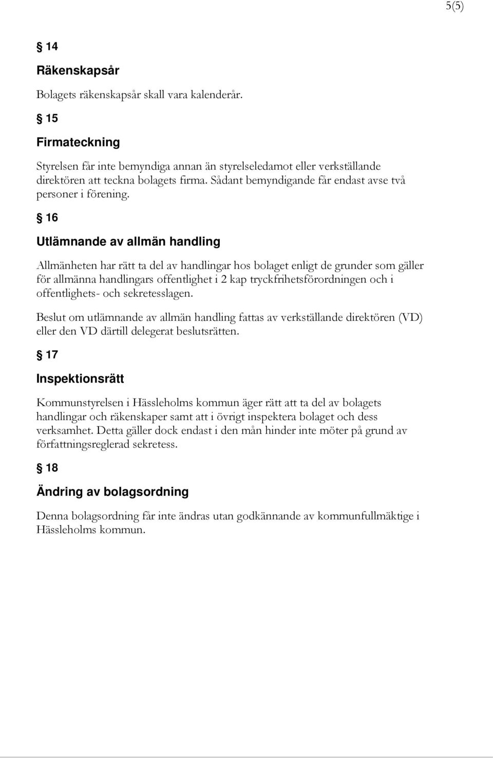 16 Utlämnande av allmän handling Allmänheten har rätt ta del av handlingar hos bolaget enligt de grunder som gäller för allmänna handlingars offentlighet i 2 kap tryckfrihetsförordningen och i