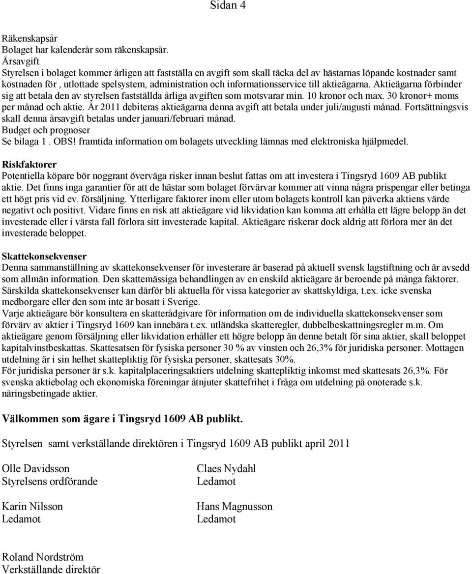 informationsservice till aktieägarna. Aktieägarna förbinder sig att betala den av styrelsen fastställda årliga avgiften som motsvarar min. 10 kronor och max. 30 kronor+ moms per månad och aktie.