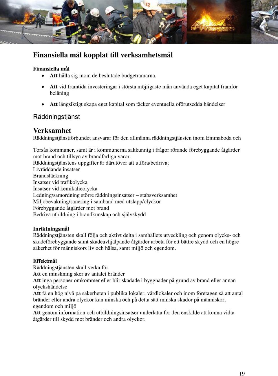 Räddningstjänstförbundet ansvarar för den allmänna räddningstjänsten inom Emmaboda och Torsås kommuner, samt är i kommunerna sakkunnig i frågor rörande förebyggande åtgärder mot brand och tillsyn av