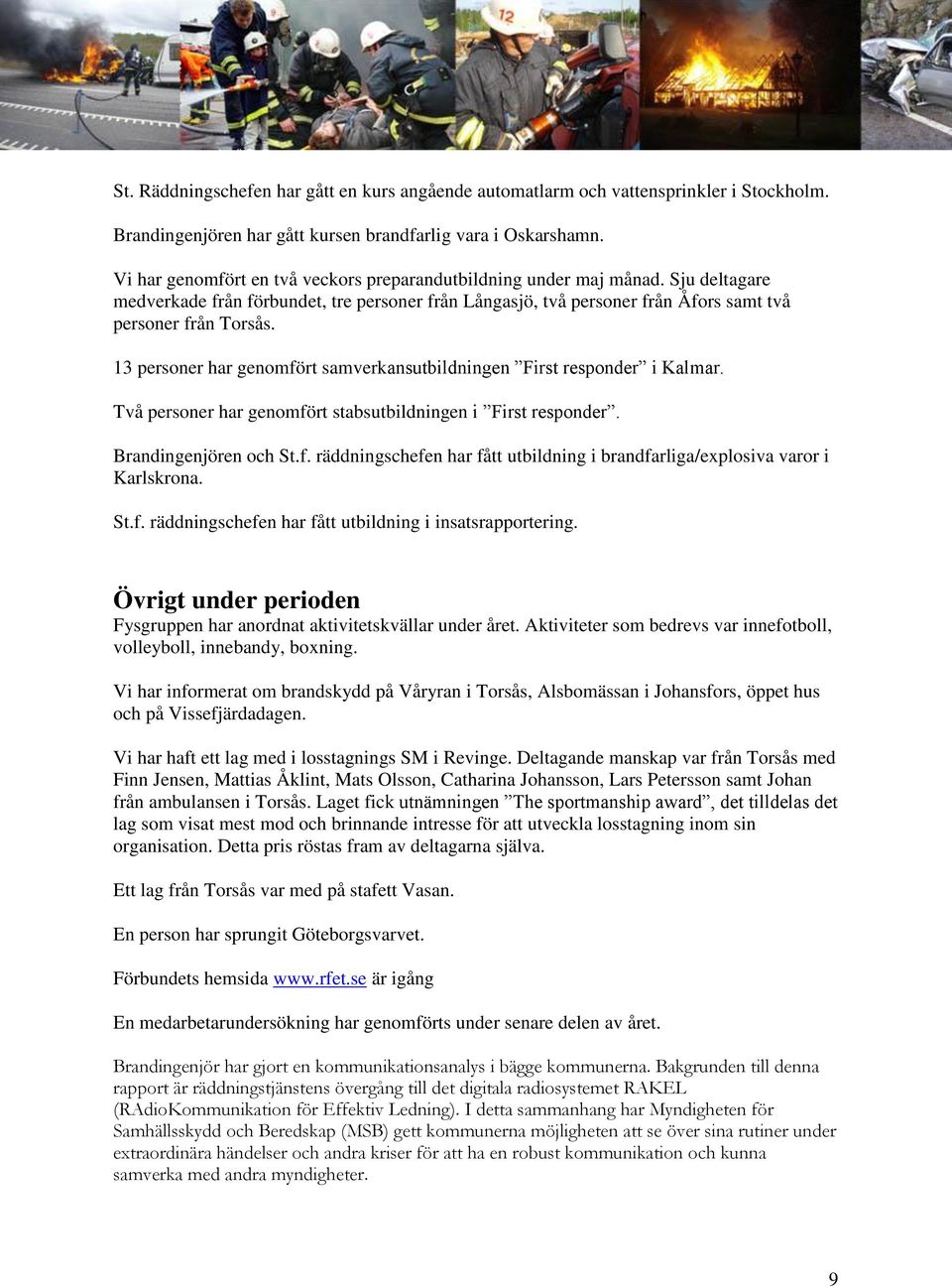 13 personer har genomfört samverkansutbildningen First responder i Kalmar. Två personer har genomfört stabsutbildningen i First responder. Brandingenjören och St.f. räddningschefen har fått utbildning i brandfarliga/explosiva varor i Karlskrona.