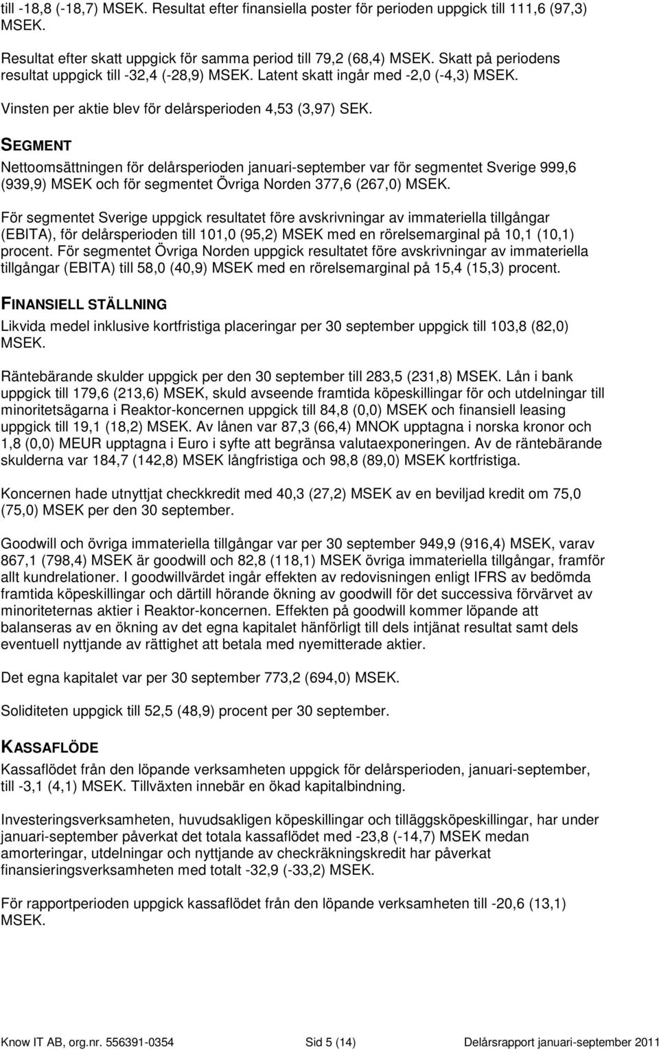 SEGMENT Nettoomsättningen för delårsperioden januari-september var för segmentet Sverige 999,6 (939,9) MSEK och för segmentet Norden 377,6 (267,0) MSEK.