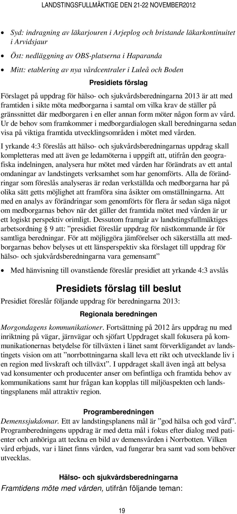 annan form möter någon form av vård. Ur de behov som framkommer i medborgardialogen skall beredningarna sedan visa på viktiga framtida utvecklingsområden i mötet med vården.