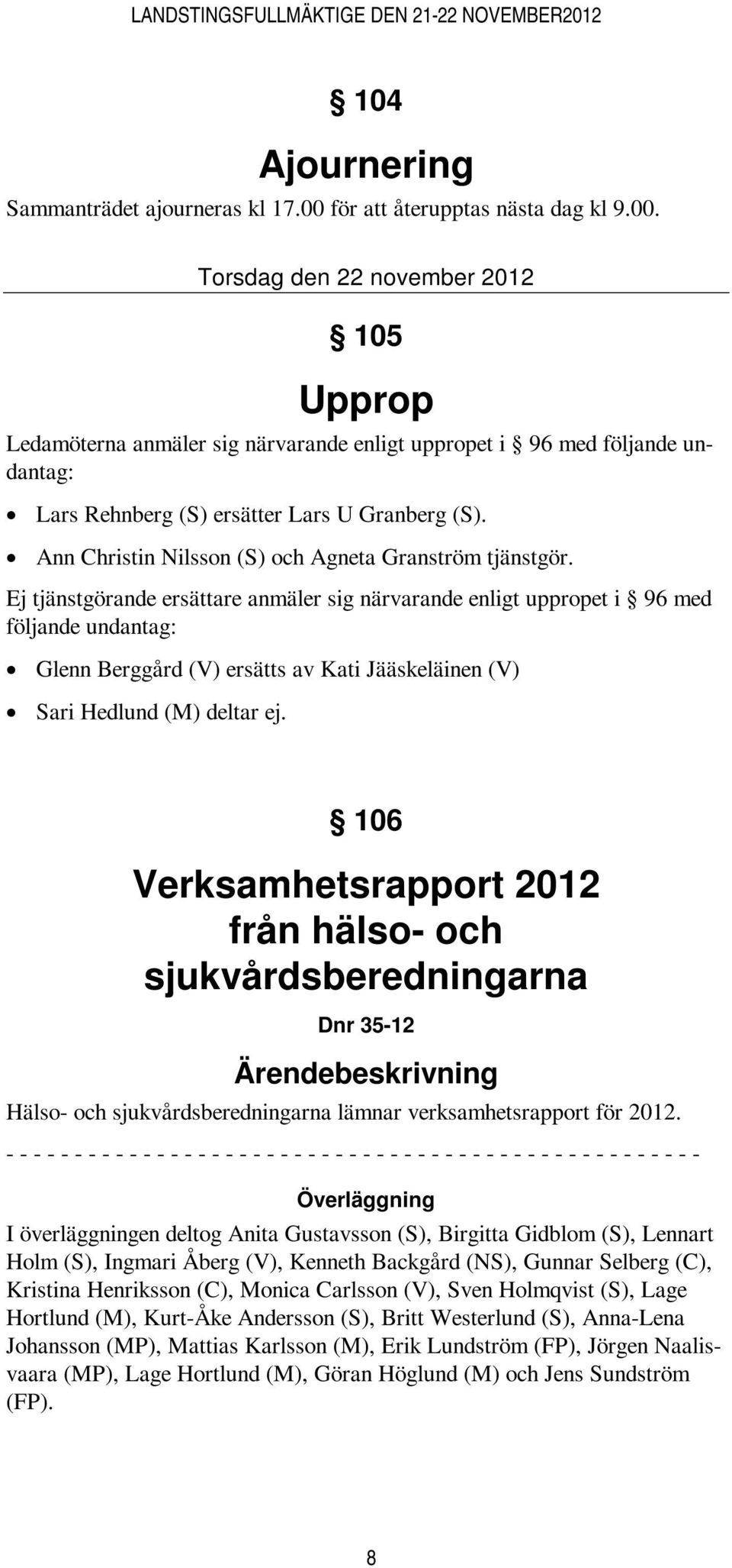 Torsdag den 22 november 2012 105 Upprop Ledamöterna anmäler sig närvarande enligt uppropet i 96 med följande undantag: Lars Rehnberg (S) ersätter Lars U Granberg (S).