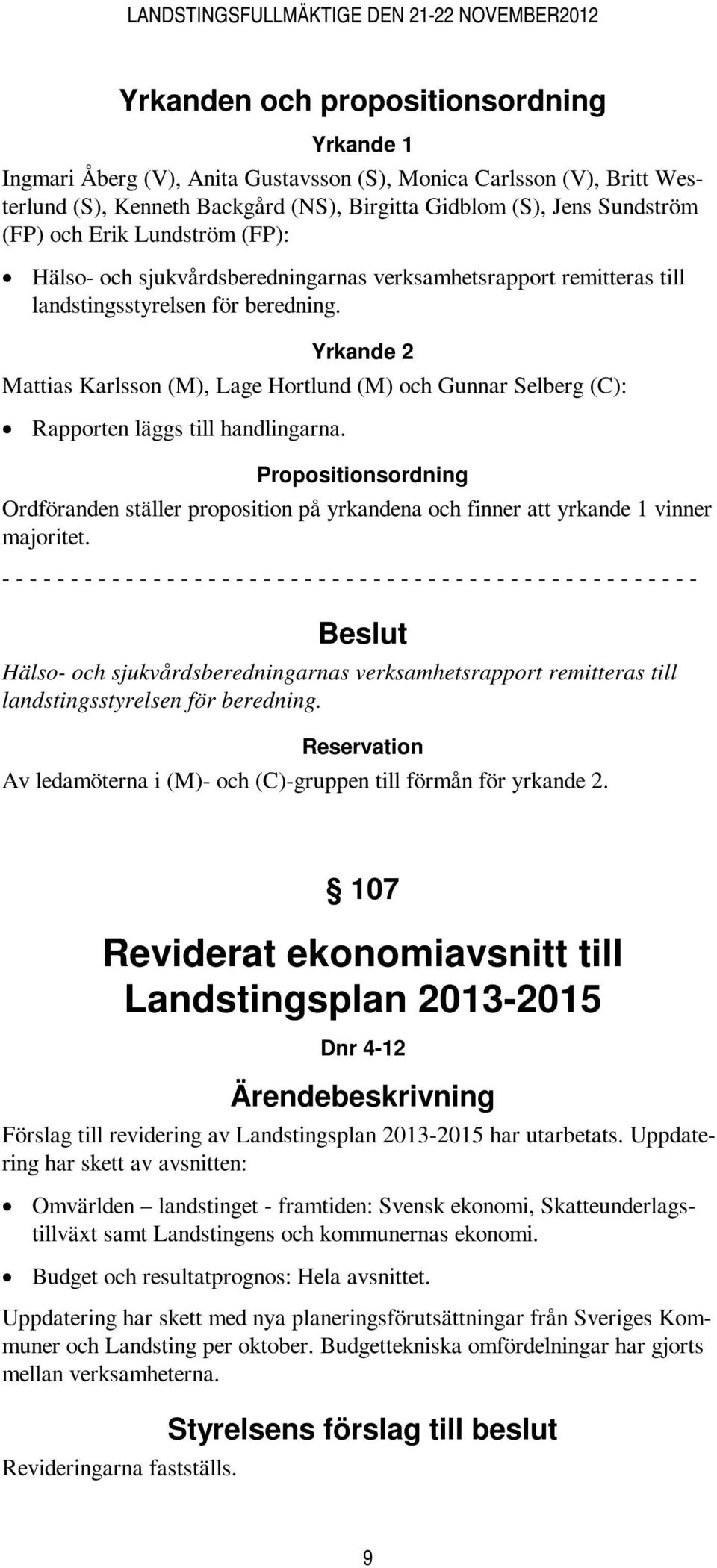 Yrkande 2 Mattias Karlsson (M), Lage Hortlund (M) och Gunnar Selberg (C): Rapporten läggs till handlingarna.