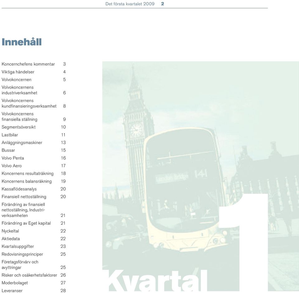 resultaträkning 18 Koncernens balansräkning 19 Kvartal1 Kassafl ödesanalys 20 Finansiell nettoställning 20 Förändring av fi nansiell nettoställning, Industriverksamheten 21