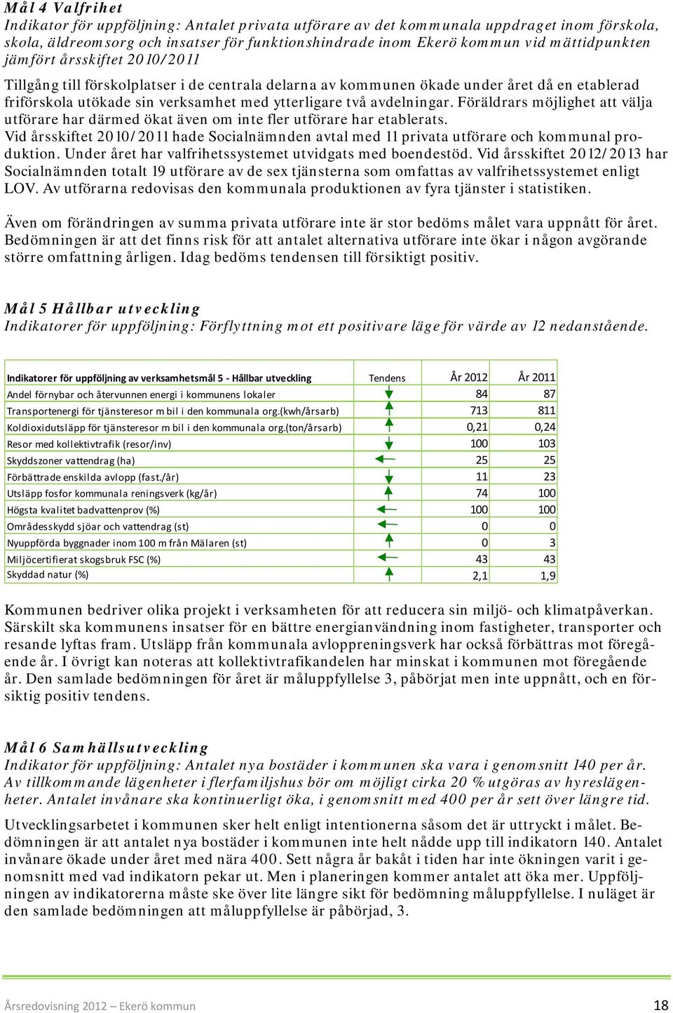 Föräldrars möjlighet att välja utförare har därmed ökat även om inte fler utförare har etablerats. Vid årsskiftet 2010/2011 hade Socialnämnden avtal med 11 privata utförare och kommunal produktion.
