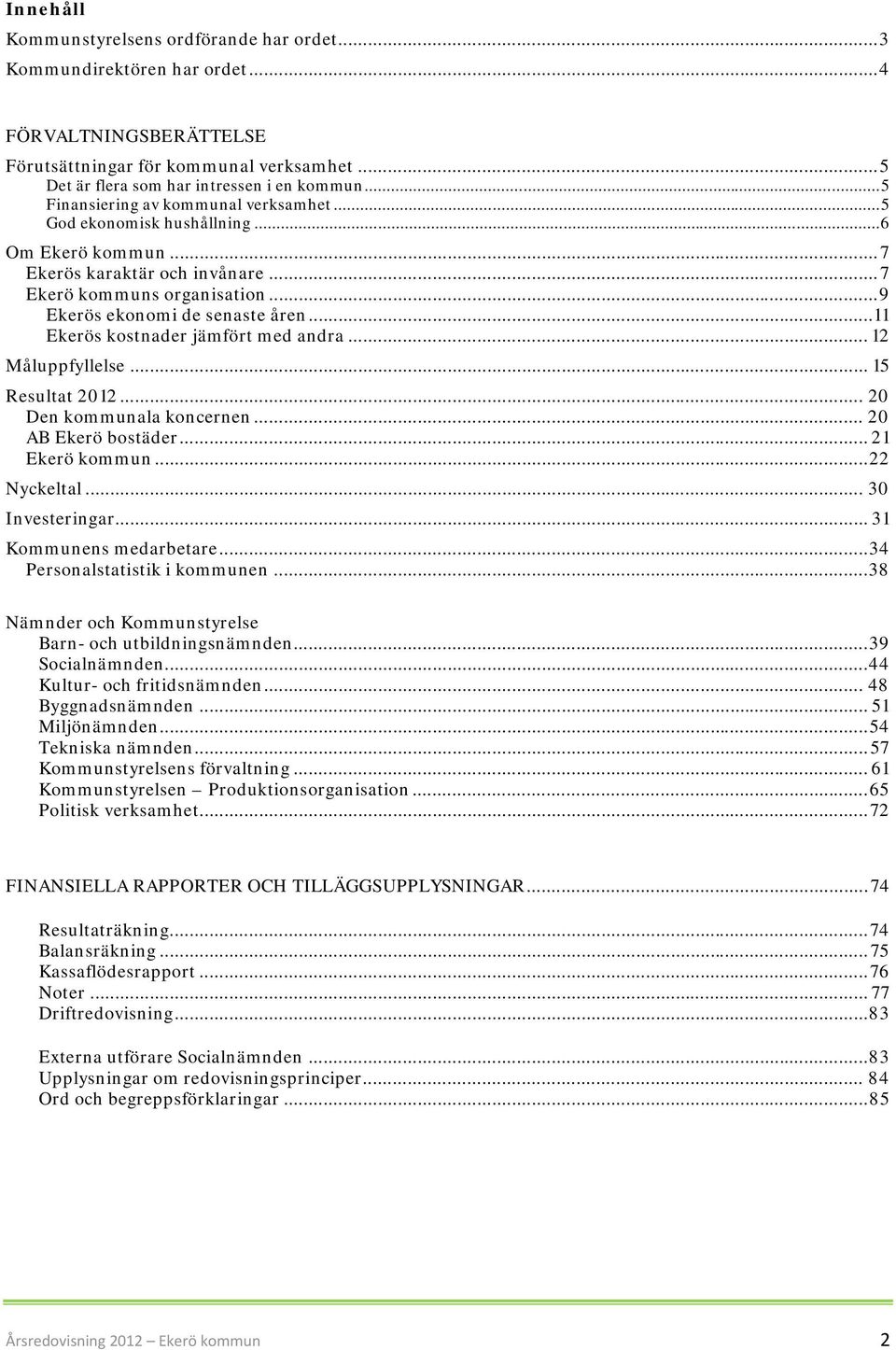 .. 11 Ekerös kostnader jämfört med andra... 12 Måluppfyllelse... 15 Resultat 2012... 20 Den kommunala koncernen... 20 AB Ekerö bostäder... 21 Ekerö kommun... 22 Nyckeltal... 30 Investeringar.
