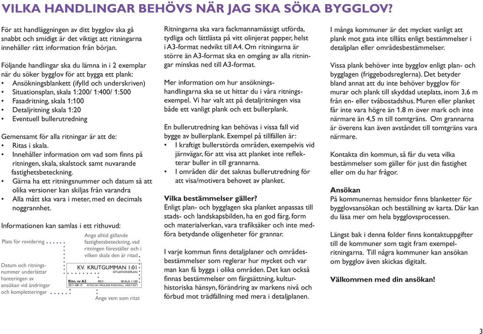 skala 1:100 Detaljritning skala 1:20 Eventuell bullerutredning Gemensamt för alla ritningar är att de: Ritas i skala.