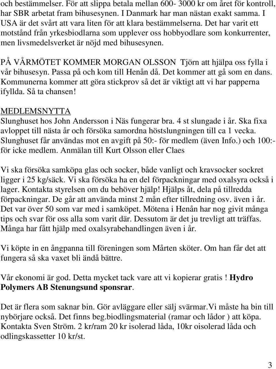 Det har varit ett motstånd från yrkesbiodlarna som upplever oss hobbyodlare som konkurrenter, men livsmedelsverket är nöjd med bihusesynen.