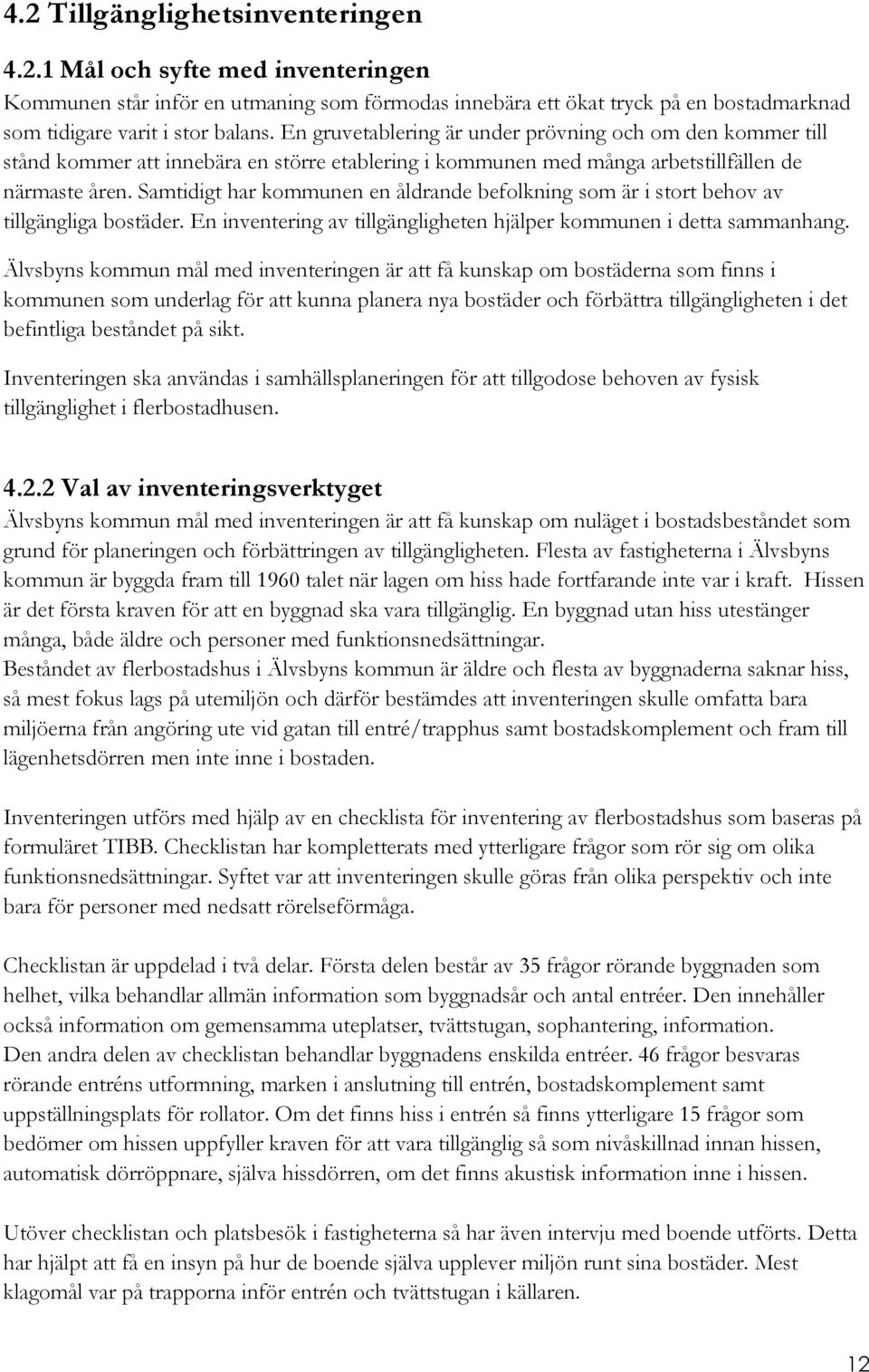 Samtidigt har kommunen en åldrande befolkning som är i stort behov av tillgängliga bostäder. En inventering av tillgängligheten hjälper kommunen i detta sammanhang.