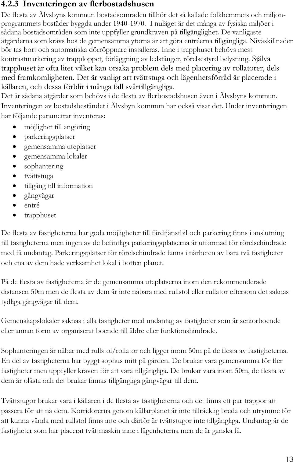 De vanligaste åtgärderna som krävs hos de gemensamma ytorna är att göra entréerna tillgängliga. Nivåskillnader bör tas bort och automatiska dörröppnare installeras.