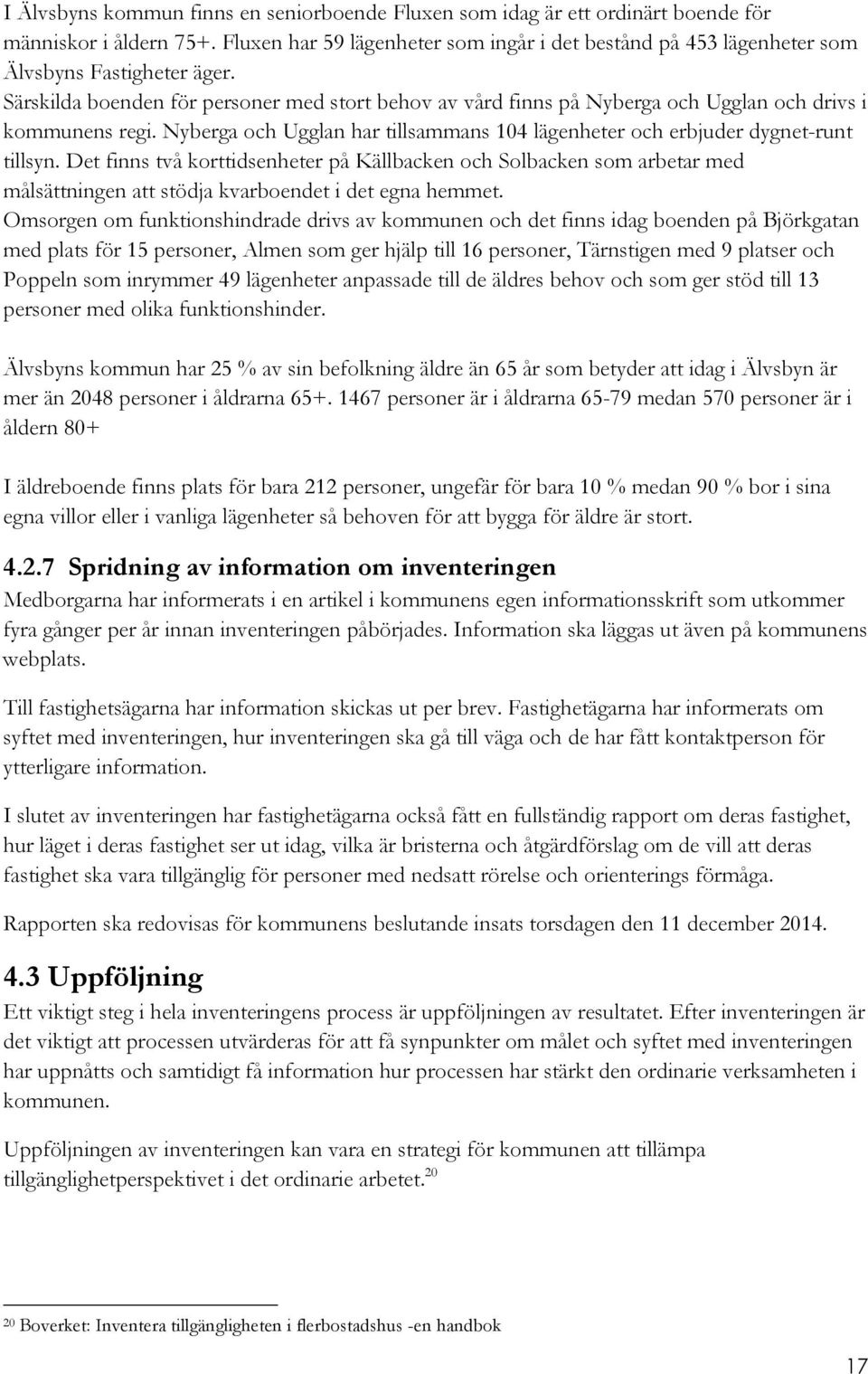 Särskilda boenden för personer med stort behov av vård finns på Nyberga och Ugglan och drivs i kommunens regi. Nyberga och Ugglan har tillsammans 104 lägenheter och erbjuder dygnet-runt tillsyn.