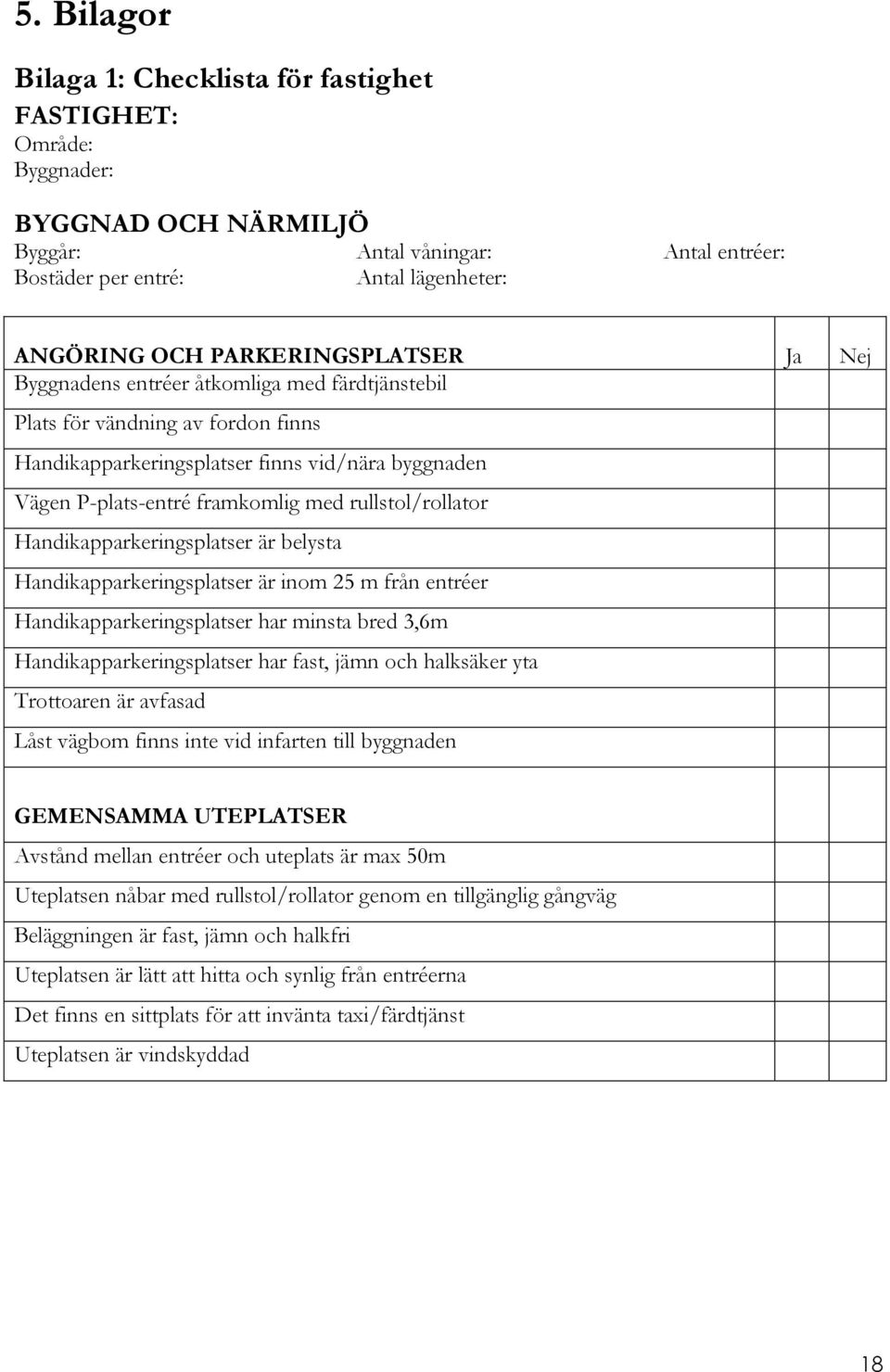 rullstol/rollator Handikapparkeringsplatser är belysta Handikapparkeringsplatser är inom 25 m från entréer Handikapparkeringsplatser har minsta bred 3,6m Handikapparkeringsplatser har fast, jämn och
