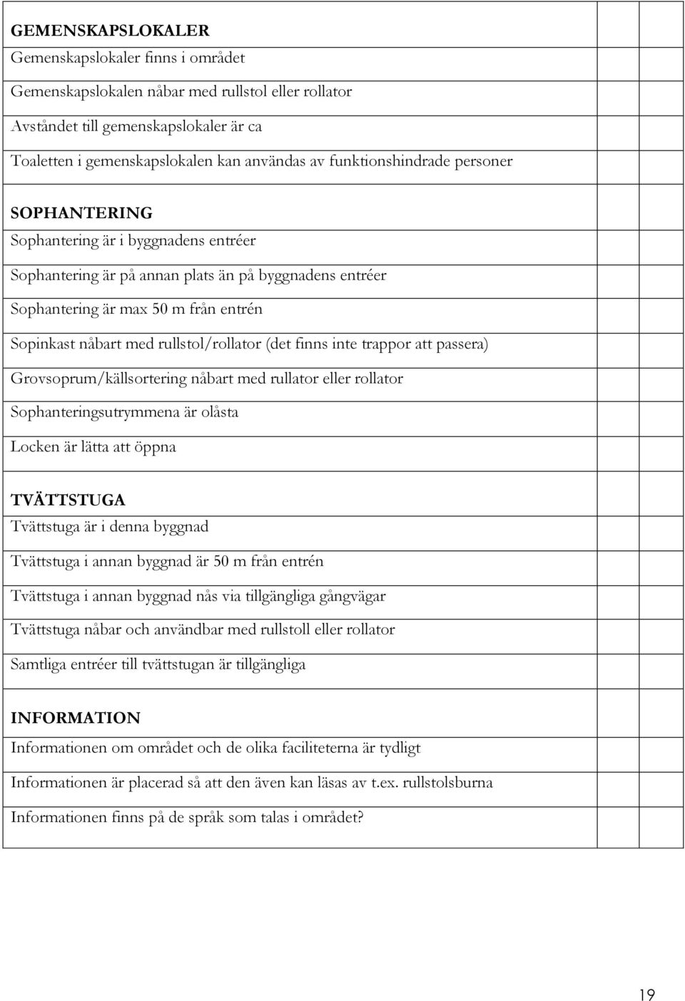 rullstol/rollator (det finns inte trappor att passera) Grovsoprum/källsortering nåbart med rullator eller rollator Sophanteringsutrymmena är olåsta Locken är lätta att öppna TVÄTTSTUGA Tvättstuga är