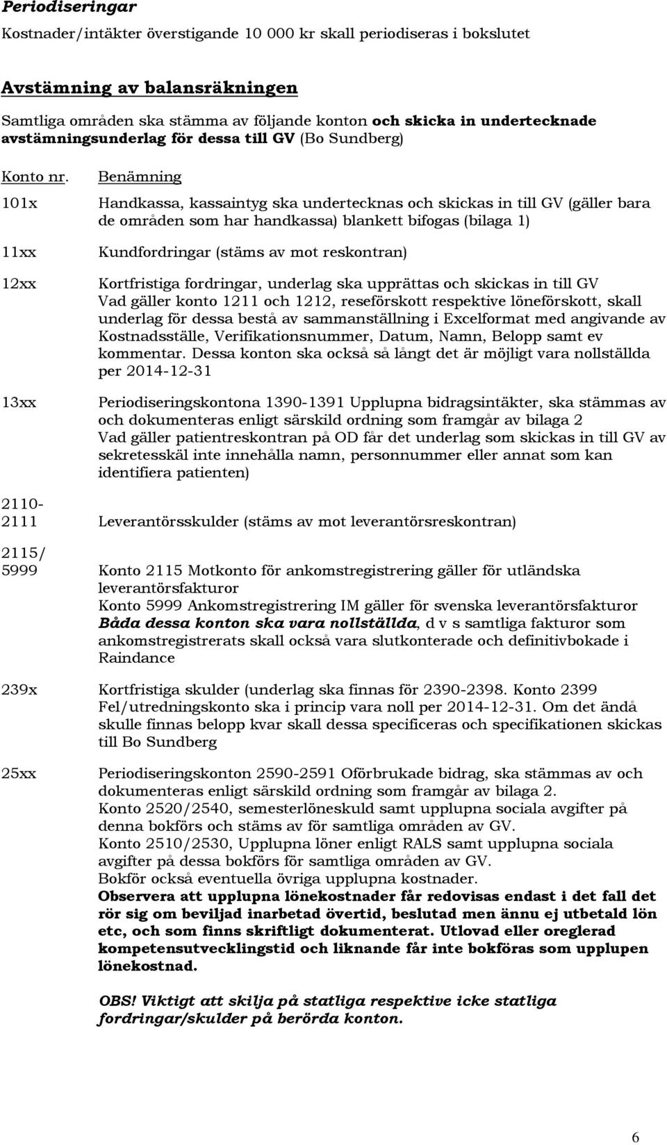 101x 11xx 12xx 13xx Benämning Handkassa, kassaintyg ska undertecknas och skickas in till GV (gäller bara de områden som har handkassa) blankett bifogas (bilaga 1) Kundfordringar (stäms av mot