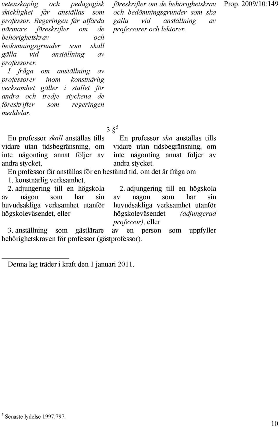 I fråga om anställning av professorer inom konstnärlig verksamhet gäller i stället för andra och tredje styckena de föreskrifter som regeringen meddelar.